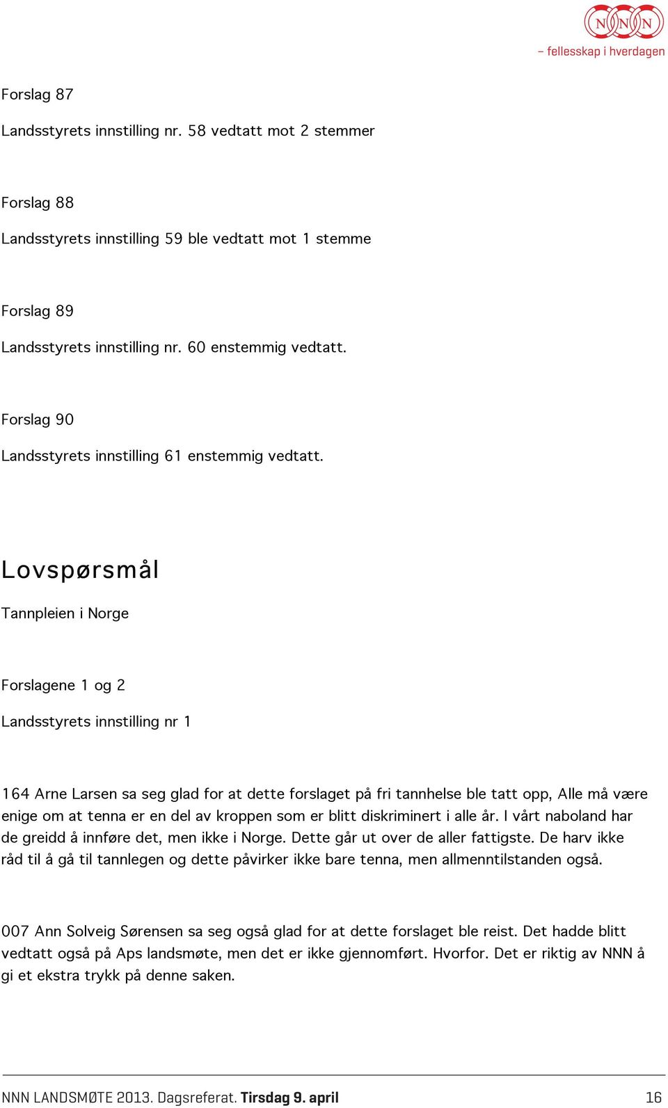 Lovspørsmål Tannpleien i Norge Forslagene 1 og 2 Landsstyrets innstilling nr 1 164 Arne Larsen sa seg glad for at dette forslaget på fri tannhelse ble tatt opp, Alle må være enige om at tenna er en