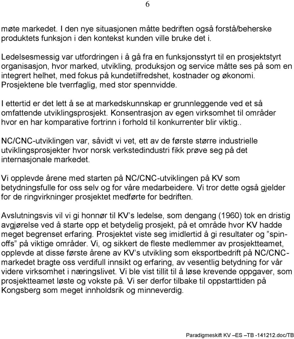 kundetilfredshet, kostnader og økonomi. Prosjektene ble tverrfaglig, med stor spennvidde. I ettertid er det lett å se at markedskunnskap er grunnleggende ved et så omfattende utviklingsprosjekt.