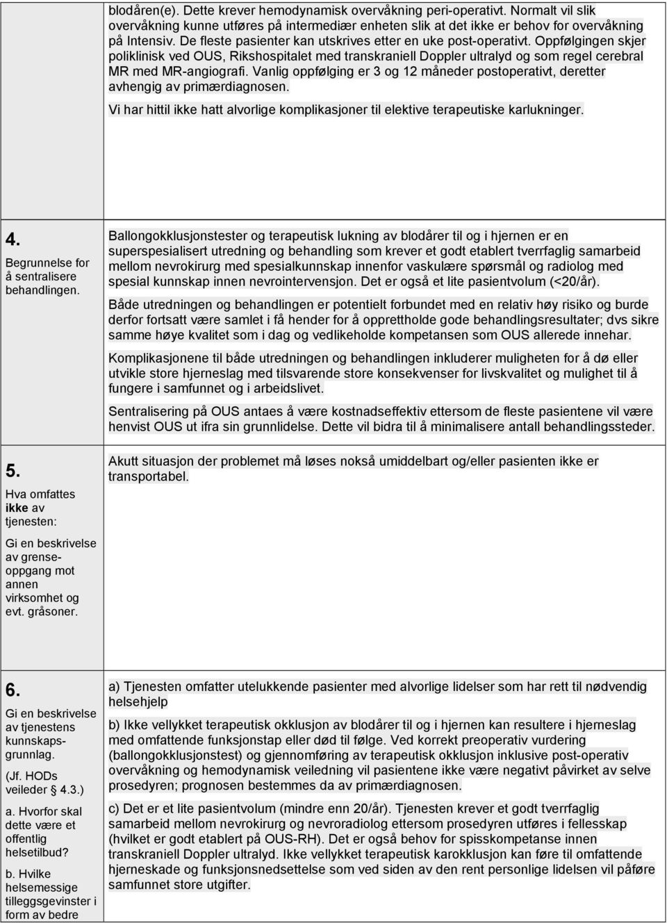 Vanlig oppfølging er 3 og 12 måneder postoperativt, deretter avhengig av primærdiagnosen. Vi har hittil ikke hatt alvorlige komplikasjoner til elektive terapeutiske karlukninger. 4.