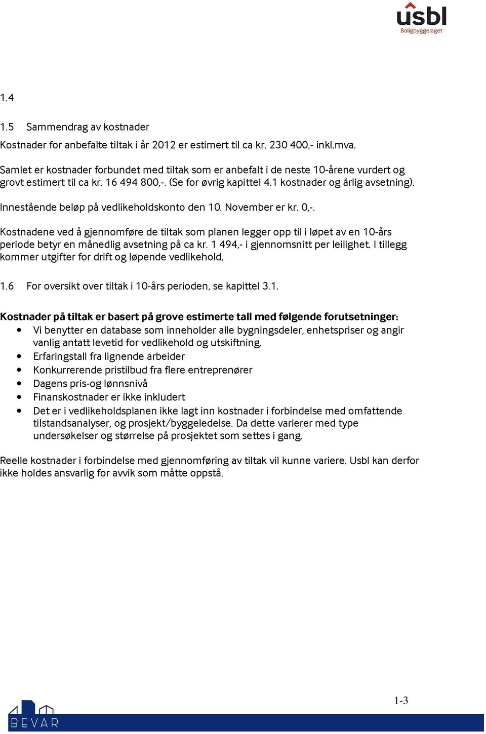 Innestående beløp på vedlikeholdskonto den 10. November er kr. 0,-. Kostnadene ved å gjennomføre de tiltak som planen legger opp til i løpet av en 10-års periode betyr en månedlig avsetning på ca kr.