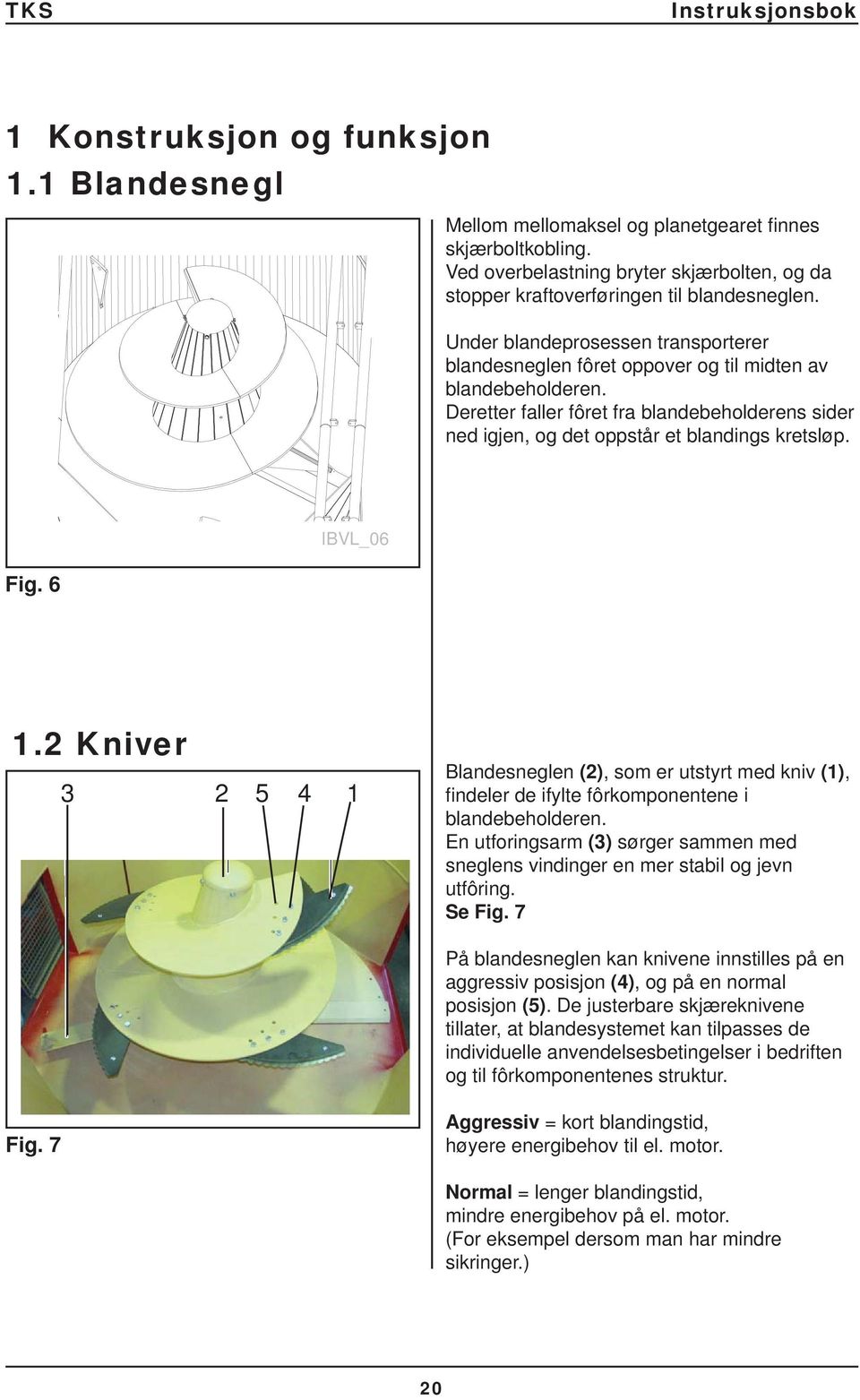 Fig. 6 IBVL_06 1.2 Kniver 3 2 5 4 1 Blandesneglen (2), som er utstyrt med kniv (1), fi ndeler de ifylte fôrkomponentene i blandebeholderen.