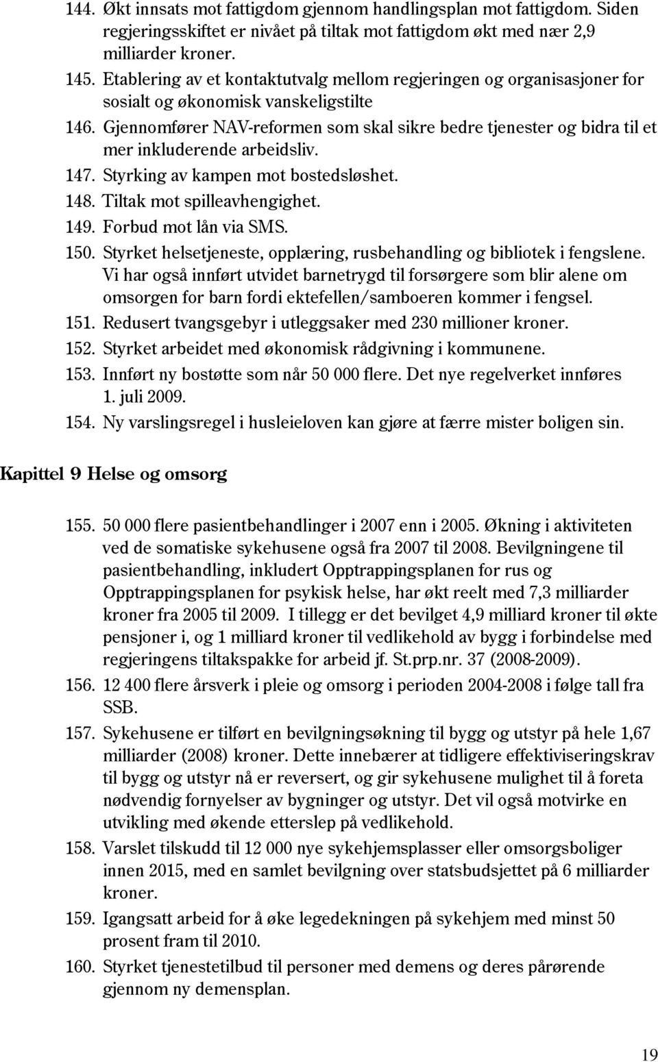 Gjennomfører NAV-reformen som skal sikre bedre tjenester og bidra til et mer inkluderende arbeidsliv. 147. Styrking av kampen mot bostedsløshet. 148. Tiltak mot spilleavhengighet. 149.