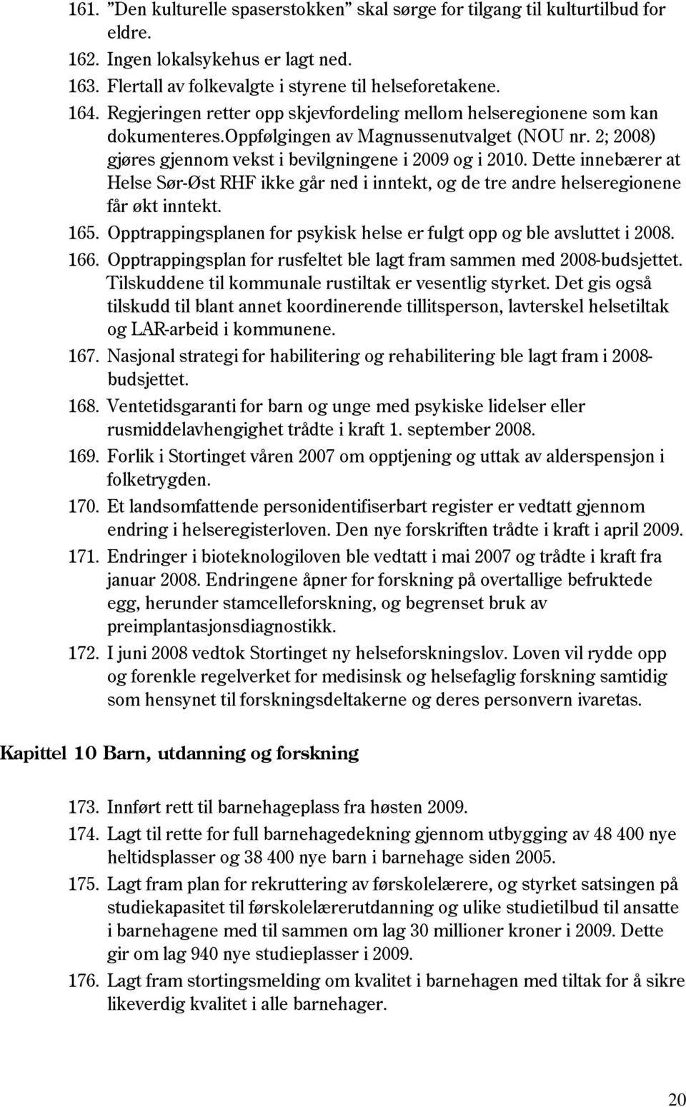 Dette innebærer at Helse Sør-Øst RHF ikke går ned i inntekt, og de tre andre helseregionene får økt inntekt. 165. Opptrappingsplanen for psykisk helse er fulgt opp og ble avsluttet i 2008. 166.