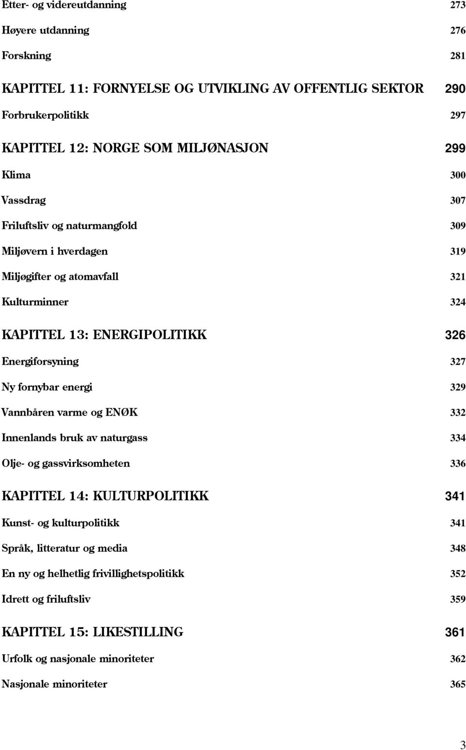 Ny fornybar energi 329 Vannbåren varme og ENØK 332 Innenlands bruk av naturgass 334 Olje- og gassvirksomheten 336 KAPITTEL 14: KULTURPOLITIKK 341 Kunst- og kulturpolitikk 341 Språk,