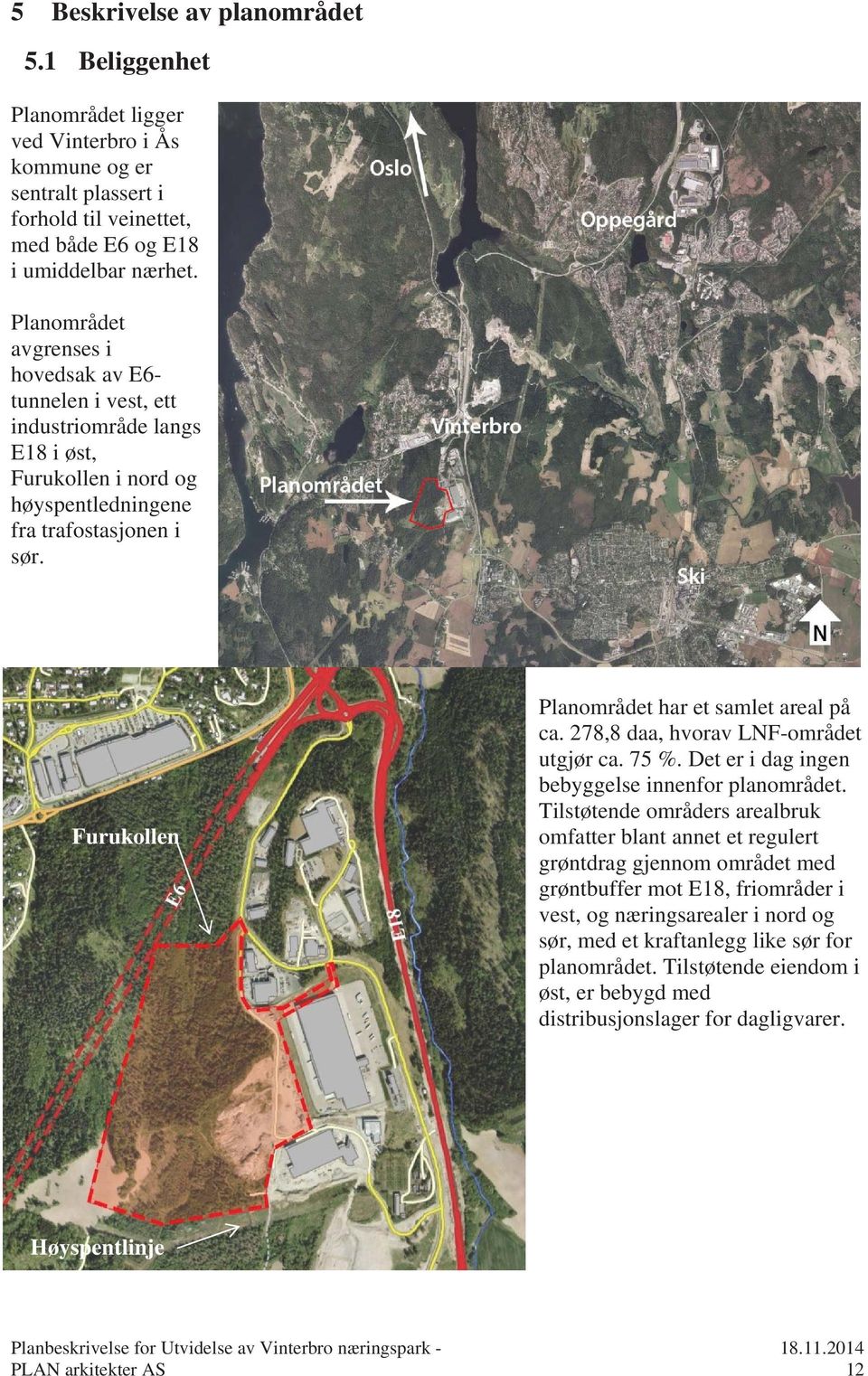 Furukollen Planområdet har et samlet areal på ca. 278,8 daa, hvorav LNF-området utgjør ca. 75 %. Det er i dag ingen bebyggelse innenfor planområdet.