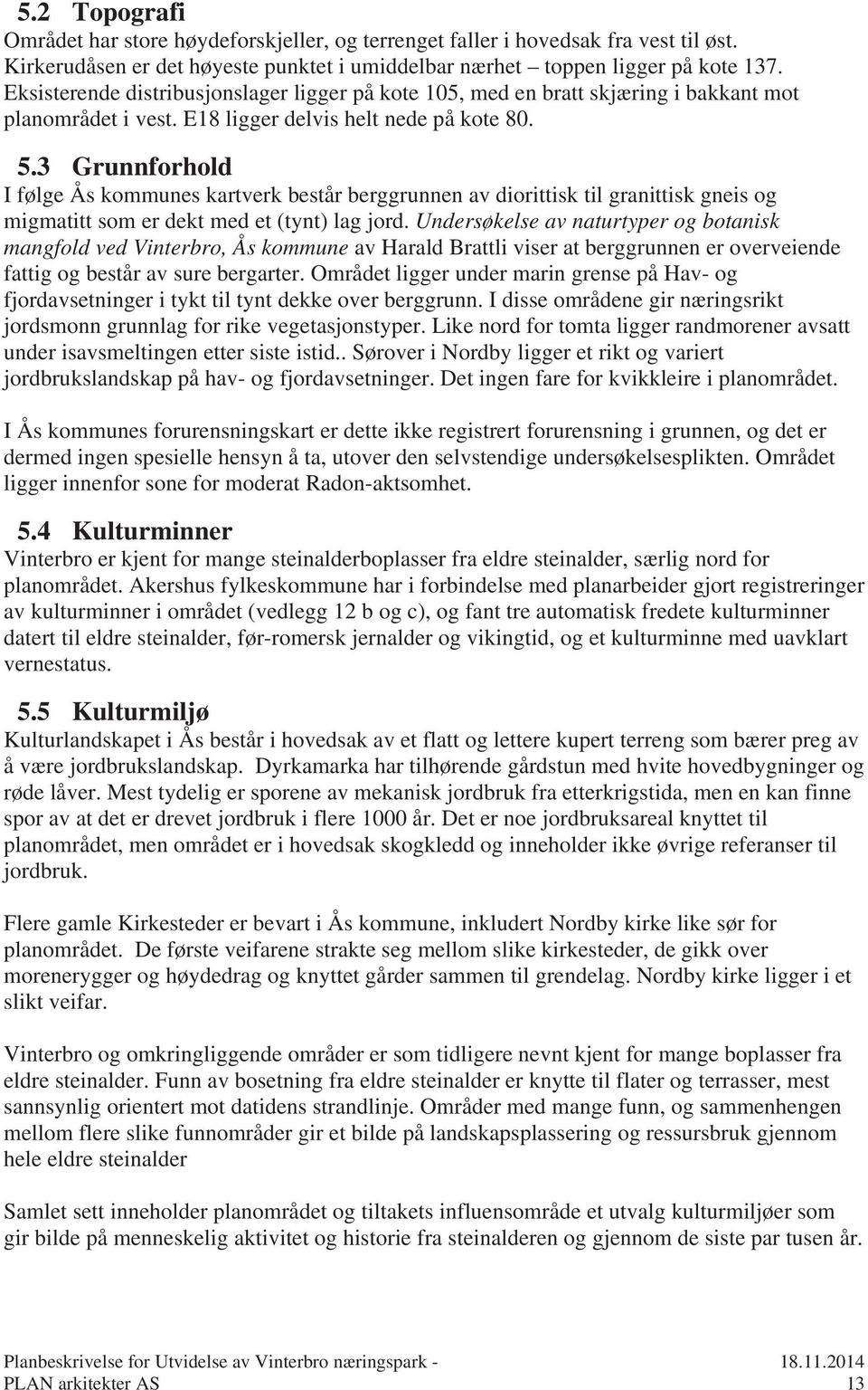 3 Grunnforhold I følge Ås kommunes kartverk består berggrunnen av diorittisk til granittisk gneis og migmatitt som er dekt med et (tynt) lag jord.