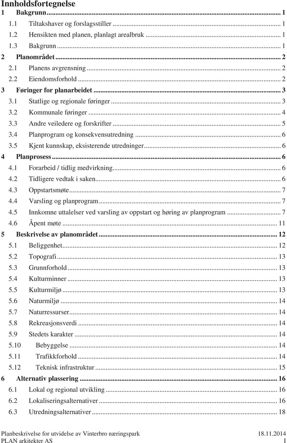 5 Kjent kunnskap, eksisterende utredninger... 6 4 Planprosess... 6 4.1 Forarbeid / tidlig medvirkning... 6 4.2 Tidligere vedtak i saken... 6 4.3 Oppstartsmøte... 7 4.