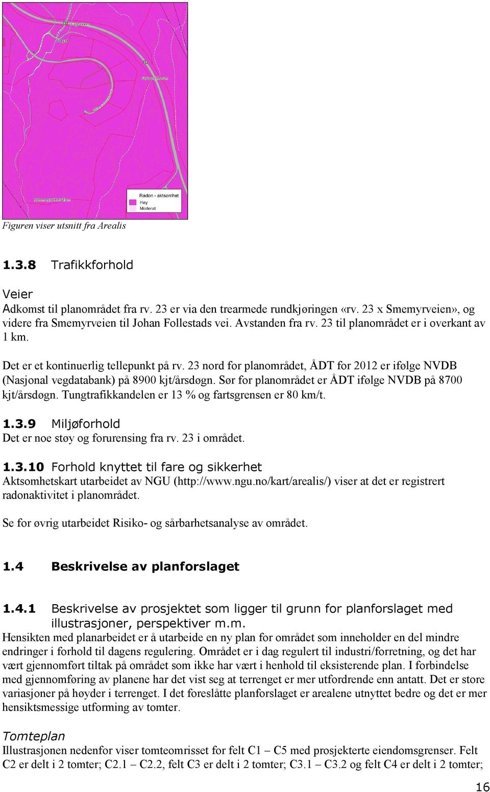 23 nord for planområdet, ÅDT for 2012 er ifølge NVDB (Nasjonal vegdatabank) på 8900 kjt/årsdøgn. Sør for planområdet er ÅDT ifølge NVDB på 8700 kjt/årsdøgn.