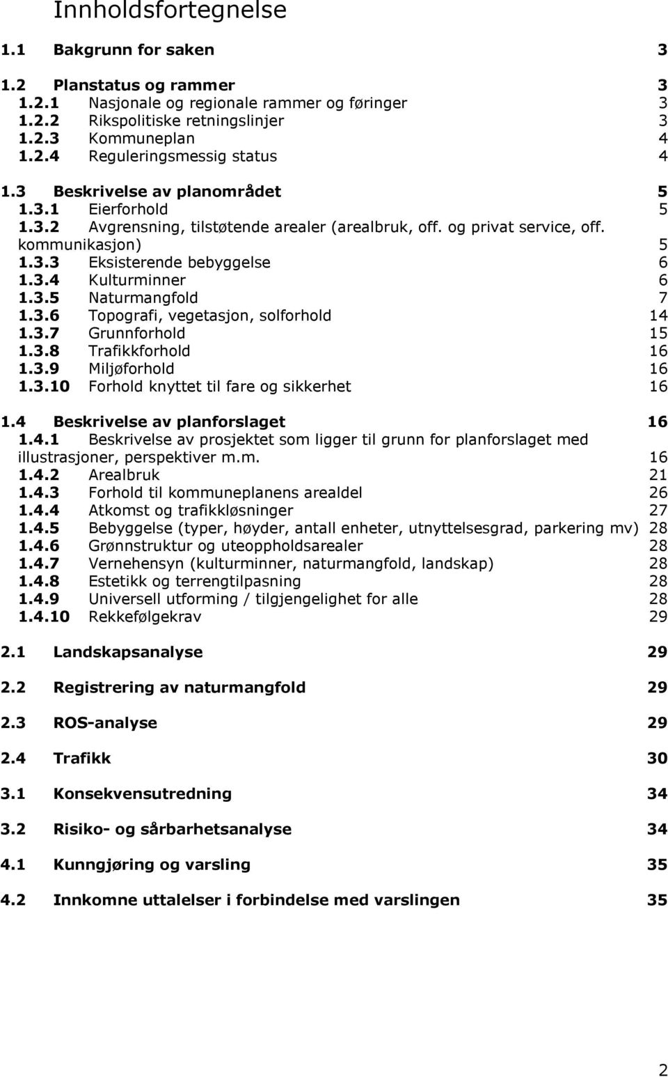 3.5 Naturmangfold 7 1.3.6 Topografi, vegetasjon, solforhold 14 1.3.7 Grunnforhold 15 1.3.8 Trafikkforhold 16 1.3.9 Miljøforhold 16 1.3.10 Forhold knyttet til fare og sikkerhet 16 1.