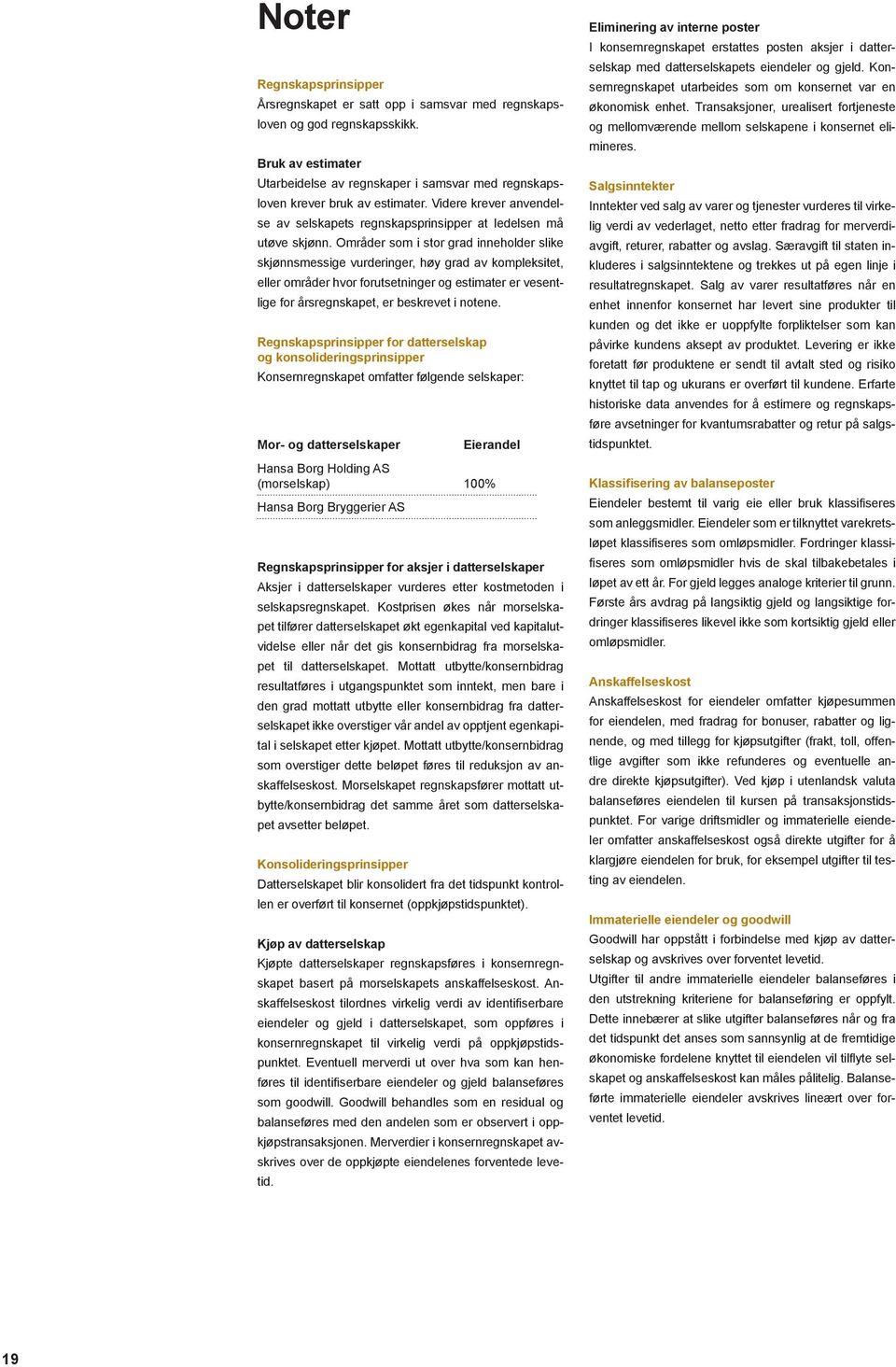 Områder som i stor grad inneholder slike skjønnsmessige vurderinger, høy grad av kompleksitet, eller områder hvor forutsetninger og estimater er vesentlige for årsregnskapet, er beskrevet i notene.