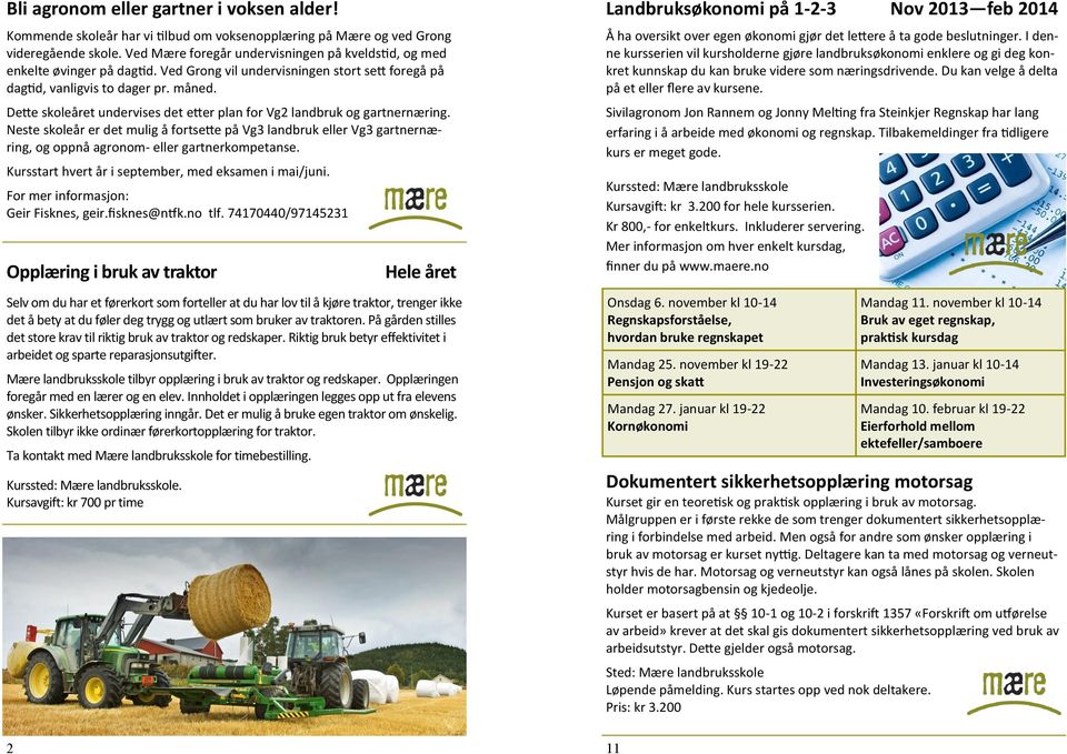 Dette skoleåret undervises det etter plan for Vg2 landbruk og gartnernæring. Neste skoleår er det mulig å fortsette på Vg3 landbruk eller Vg3 gartnernæring, og oppnå agronom- eller gartnerkompetanse.