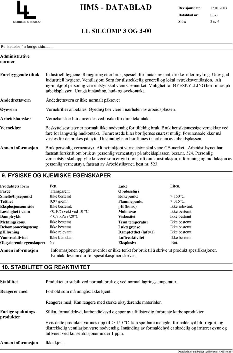 Mulighet for ØYESKYLLING bør finnes på arbeidsplassen. Unngå innånding, hud- og øyekontakt. Åndedrettsvern er ikke normalt påkrevet Vernebriller anbefales.