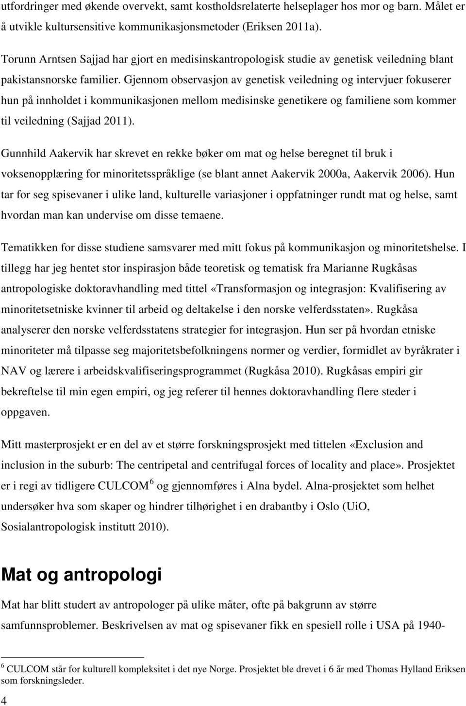 Gjennom observasjon av genetisk veiledning og intervjuer fokuserer hun på innholdet i kommunikasjonen mellom medisinske genetikere og familiene som kommer til veiledning (Sajjad 2011).