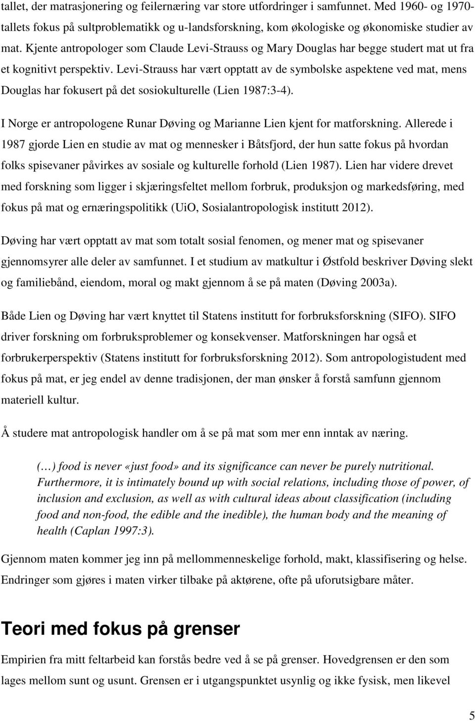 Levi-Strauss har vært opptatt av de symbolske aspektene ved mat, mens Douglas har fokusert på det sosiokulturelle (Lien 1987:3-4).