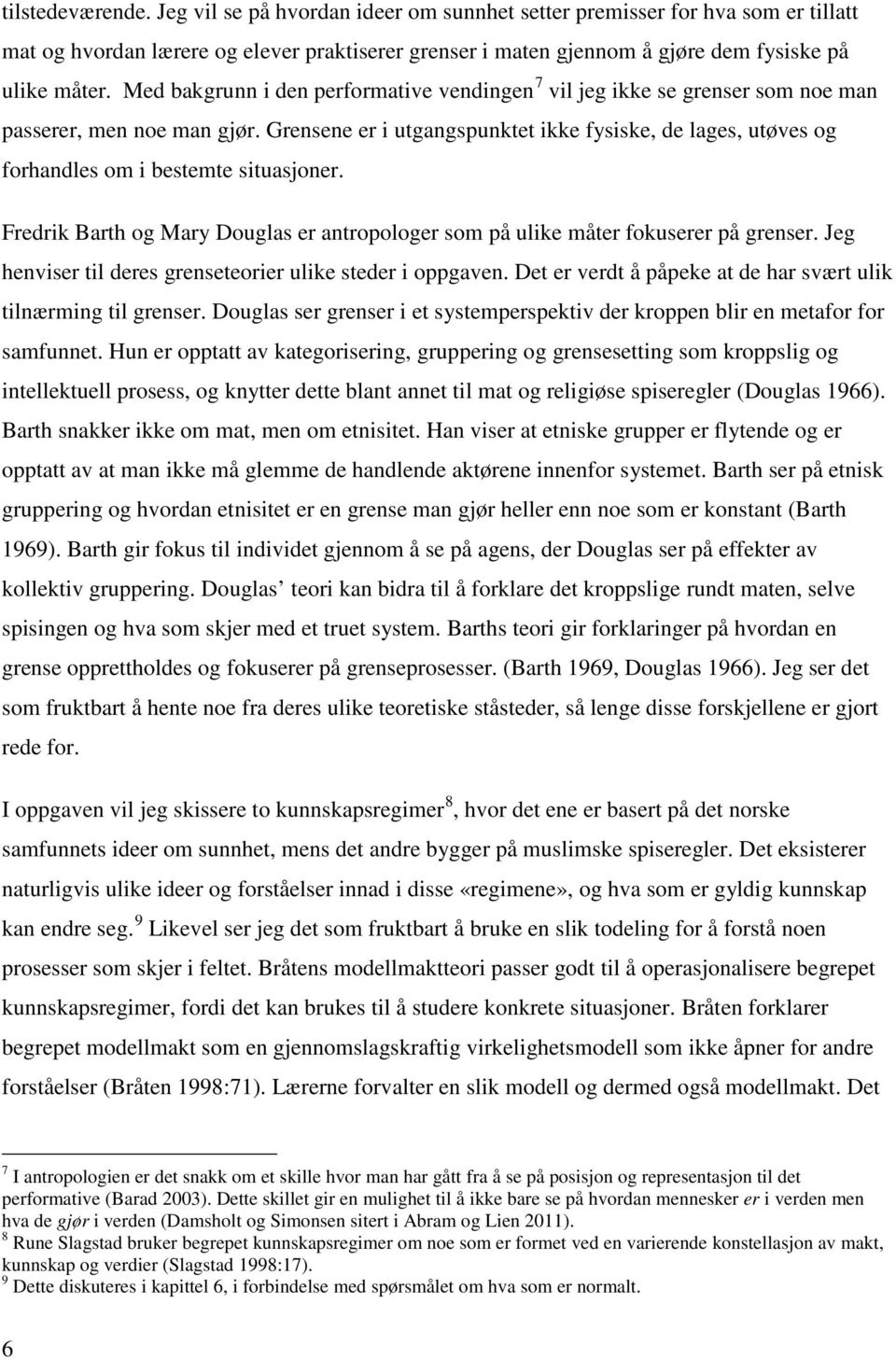 Grensene er i utgangspunktet ikke fysiske, de lages, utøves og forhandles om i bestemte situasjoner. Fredrik Barth og Mary Douglas er antropologer som på ulike måter fokuserer på grenser.