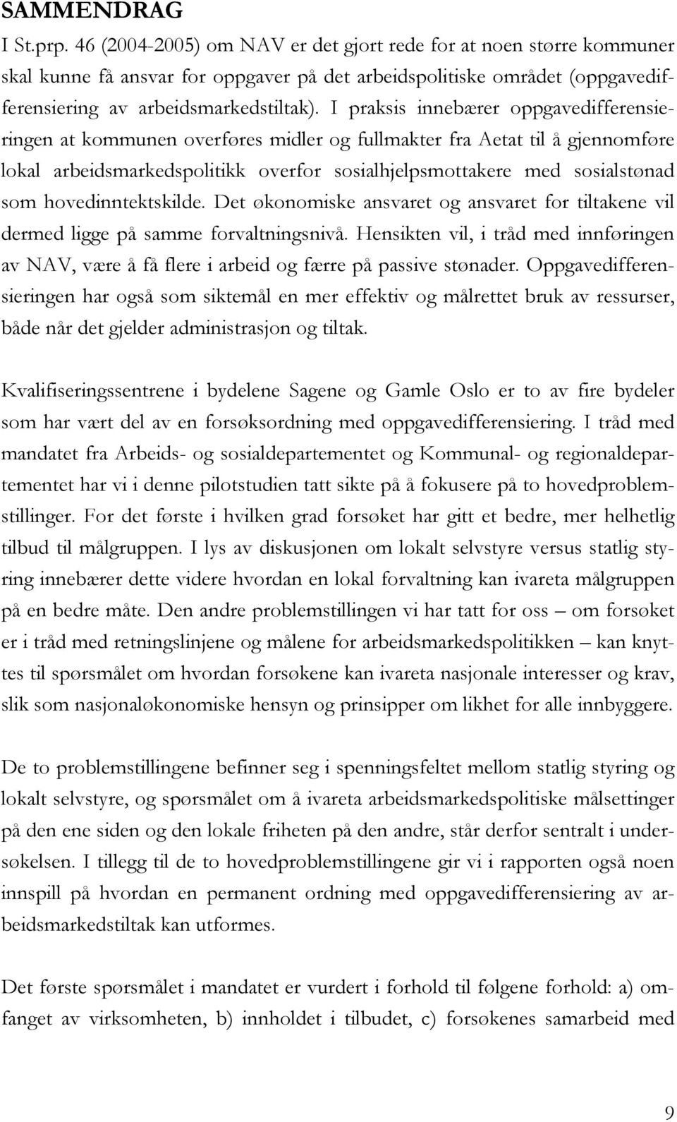 I praksis innebærer oppgavedifferensieringen at kommunen overføres midler og fullmakter fra Aetat til å gjennomføre lokal arbeidsmarkedspolitikk overfor sosialhjelpsmottakere med sosialstønad som