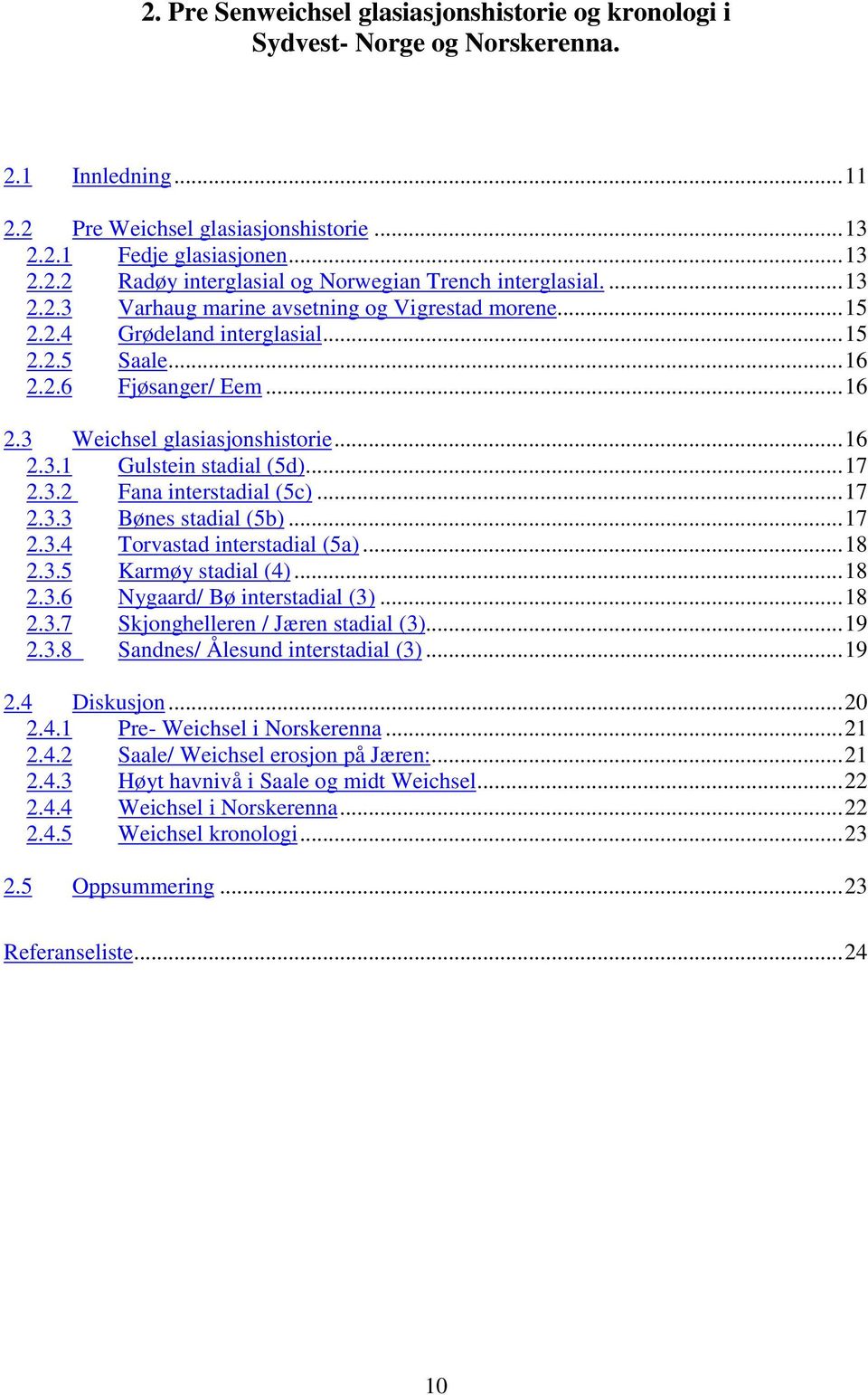 ..17 2.3.2 Fana interstadial (5c)...17 2.3.3 Bønes stadial (5b)...17 2.3.4 Torvastad interstadial (5a)...18 2.3.5 Karmøy stadial (4)...18 2.3.6 Nygaard/ Bø interstadial (3)...18 2.3.7 Skjonghelleren / Jæren stadial (3).