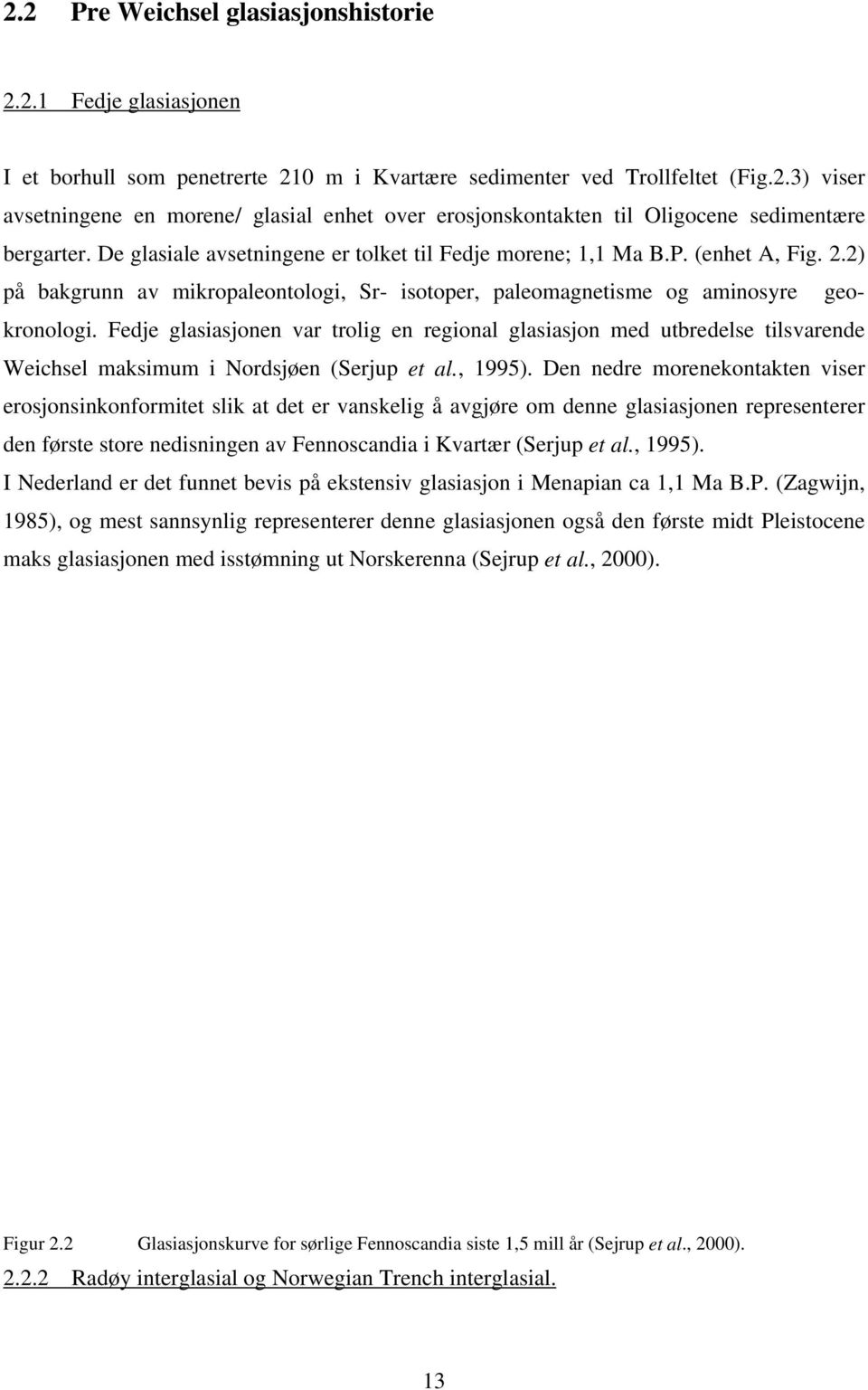 Fedje glasiasjonen var trolig en regional glasiasjon med utbredelse tilsvarende Weichsel maksimum i Nordsjøen (Serjup et al., 1995).