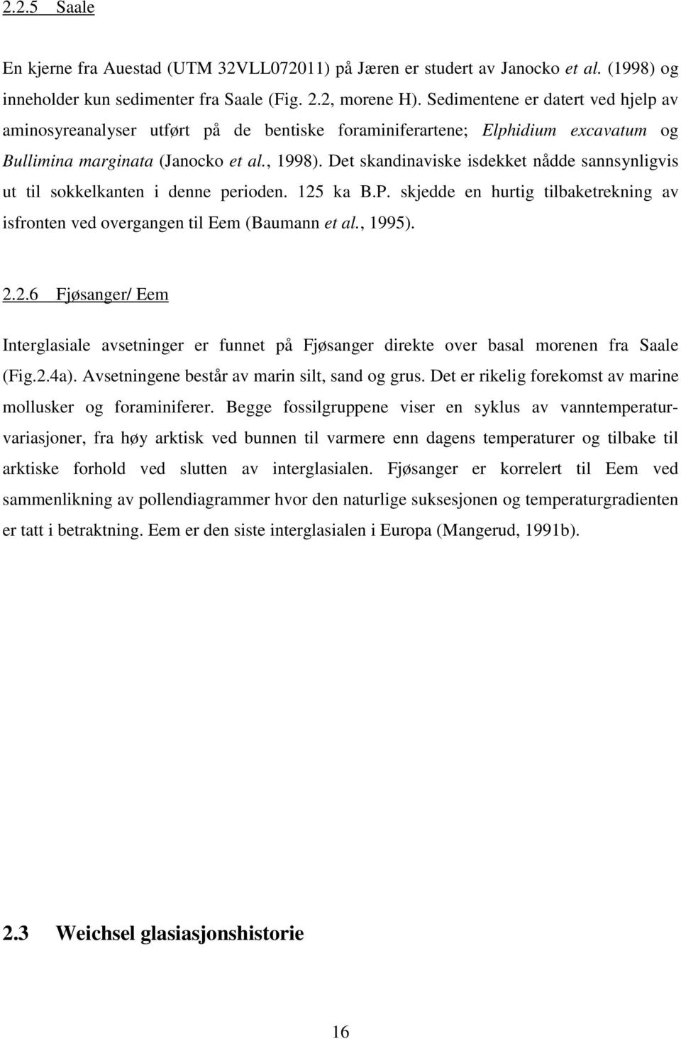 Det skandinaviske isdekket nådde sannsynligvis ut til sokkelkanten i denne perioden. 125 ka B.P. skjedde en hurtig tilbaketrekning av isfronten ved overgangen til Eem (Baumann et al., 1995). 2.2.6 Fjøsanger/ Eem Interglasiale avsetninger er funnet på Fjøsanger direkte over basal morenen fra Saale (Fig.