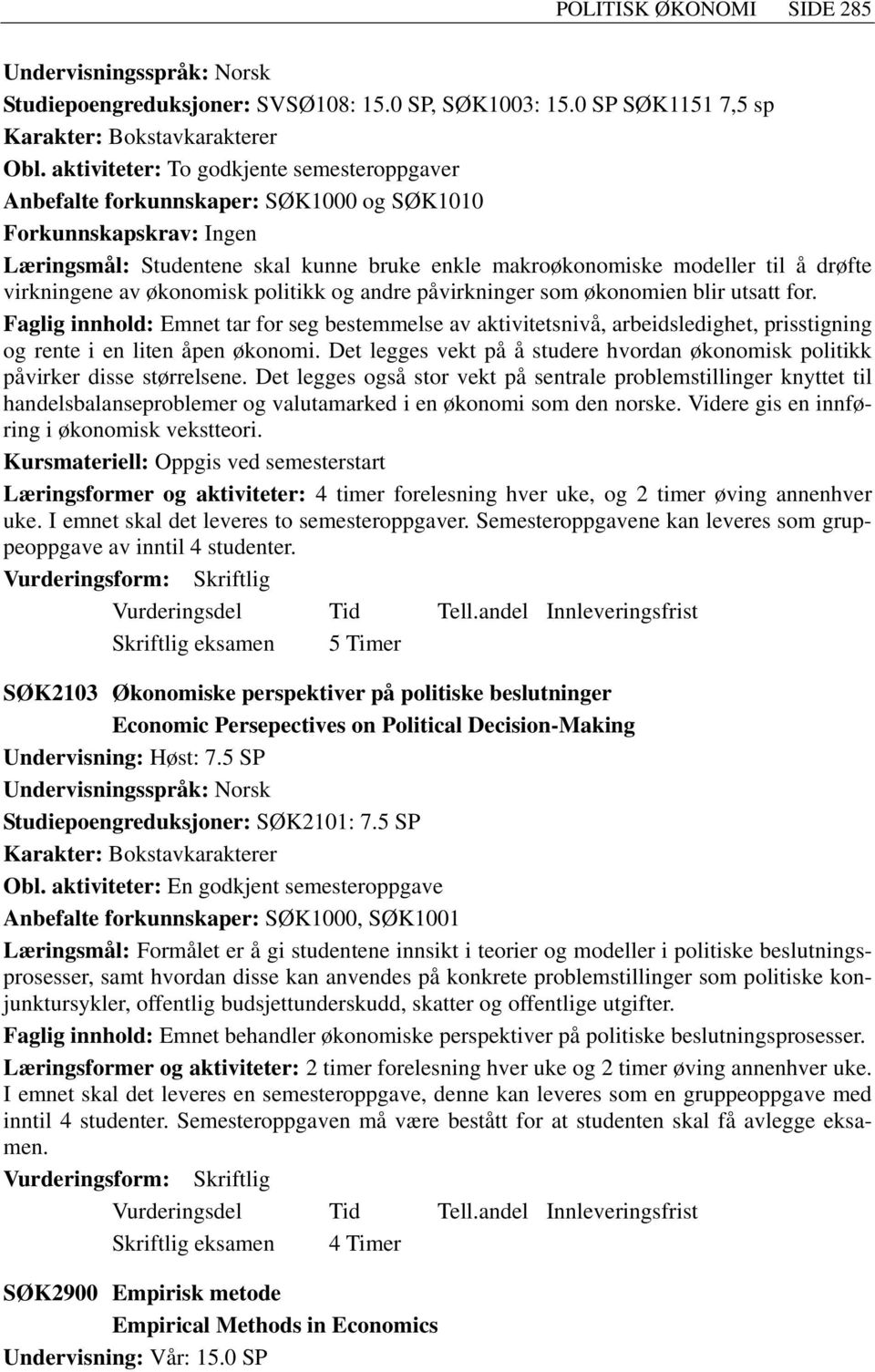 politikk og andre påvirkninger som økonomien blir utsatt for. Faglig innhold: Emnet tar for seg bestemmelse av aktivitetsnivå, arbeidsledighet, prisstigning og rente i en liten åpen økonomi.