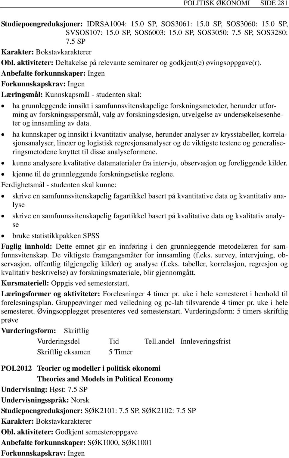 Anbefalte forkunnskaper: Ingen Læringsmål: Kunnskapsmål - studenten skal: ha grunnleggende innsikt i samfunnsvitenskapelige forskningsmetoder, herunder utforming av forskningsspørsmål, valg av