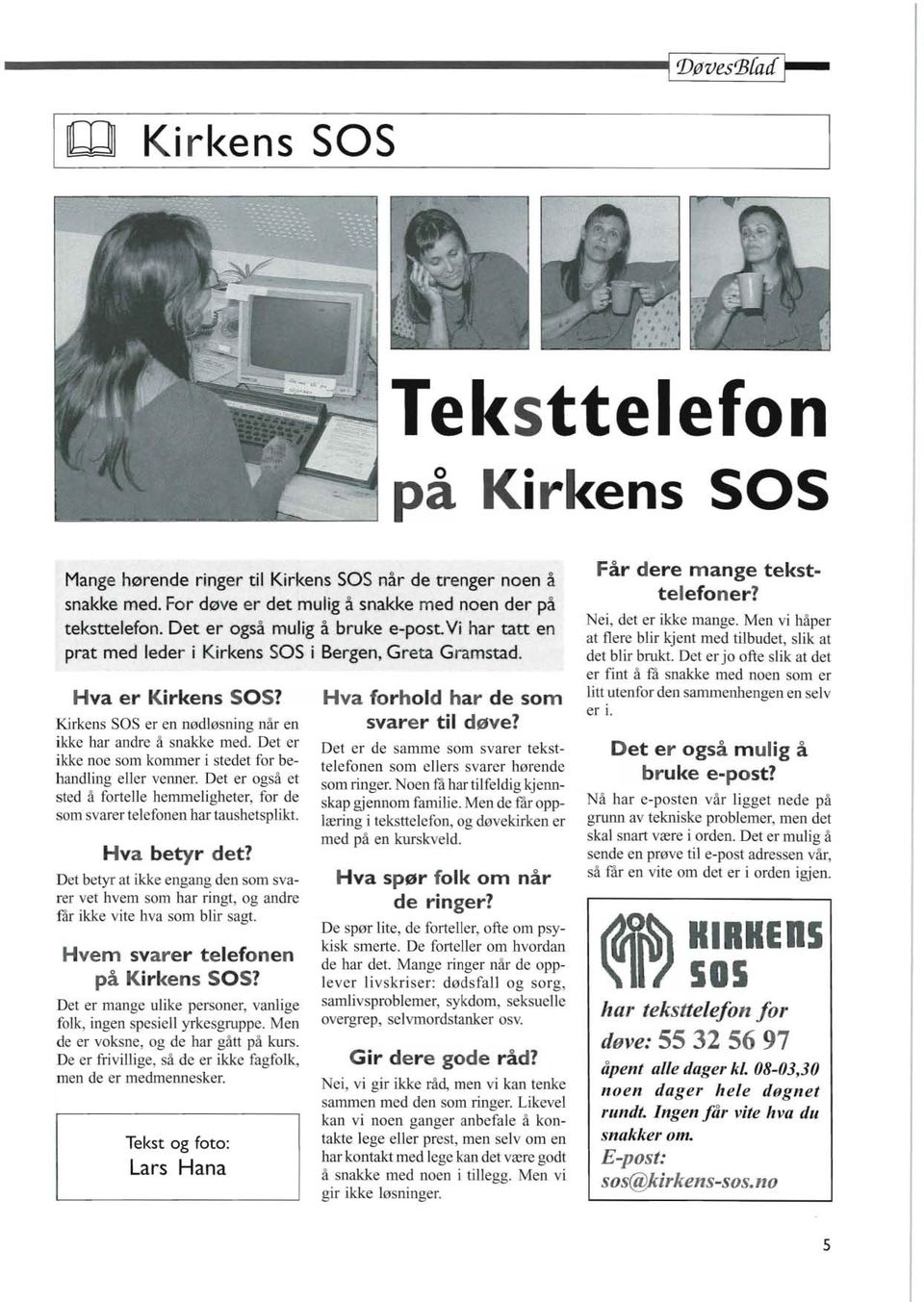 Kirkens SOS er en nødløsning når en ikke har andre å snakke med. Det er ikke noe som kommer i stedet for behandling eller velmer.