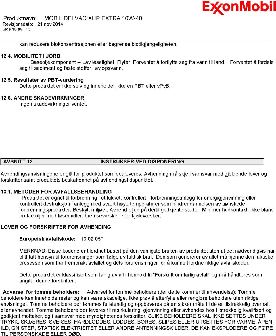 ANDRE SKADEVIRKNINGER Ingen skadevirkninger ventet. AVSNITT 13 INSTRUKSER VED DISPONERING Avhendingsanvisningene er gitt for produktet som det leveres.