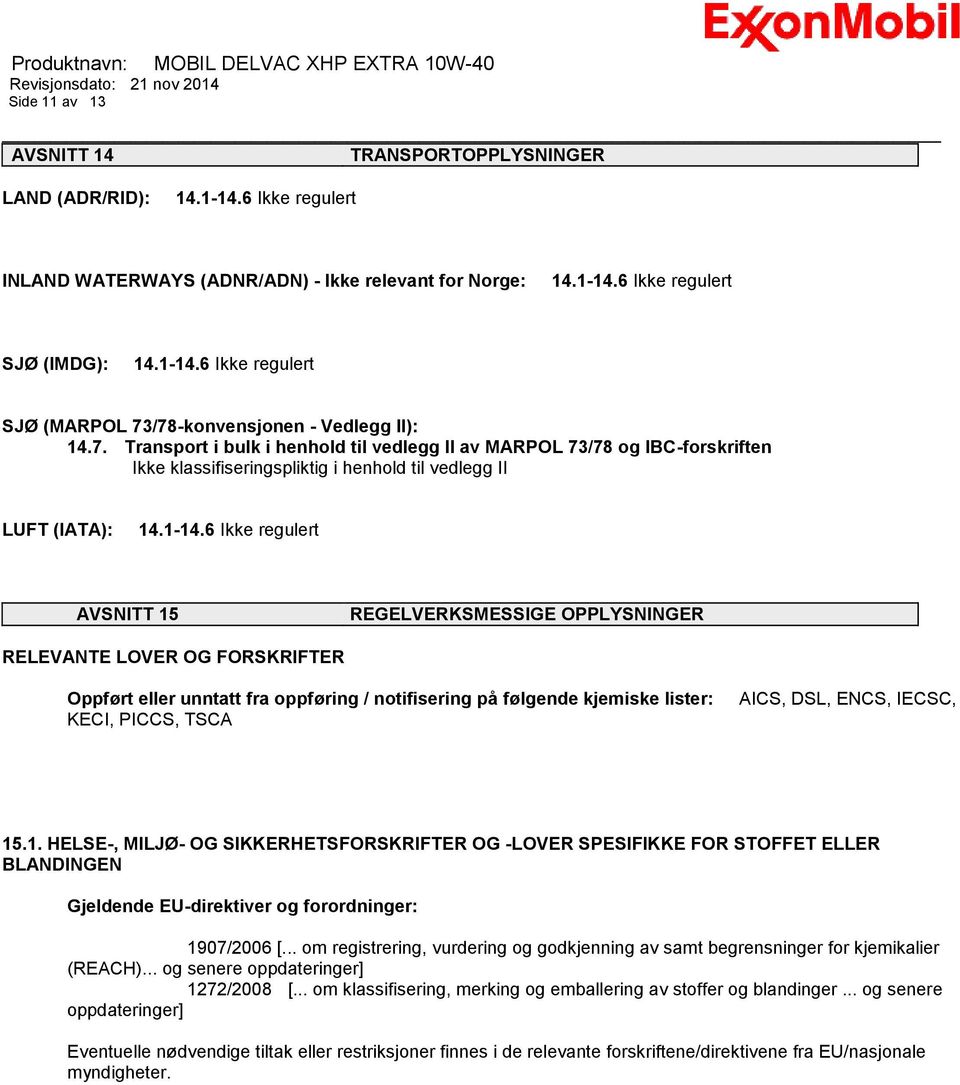 6 Ikke regulert AVSNITT 15 REGELVERKSMESSIGE OPPLYSNINGER RELEVANTE LOVER OG FORSKRIFTER Oppført eller unntatt fra oppføring / notifisering på følgende kjemiske lister: KECI, PICCS, TSCA AICS, DSL,