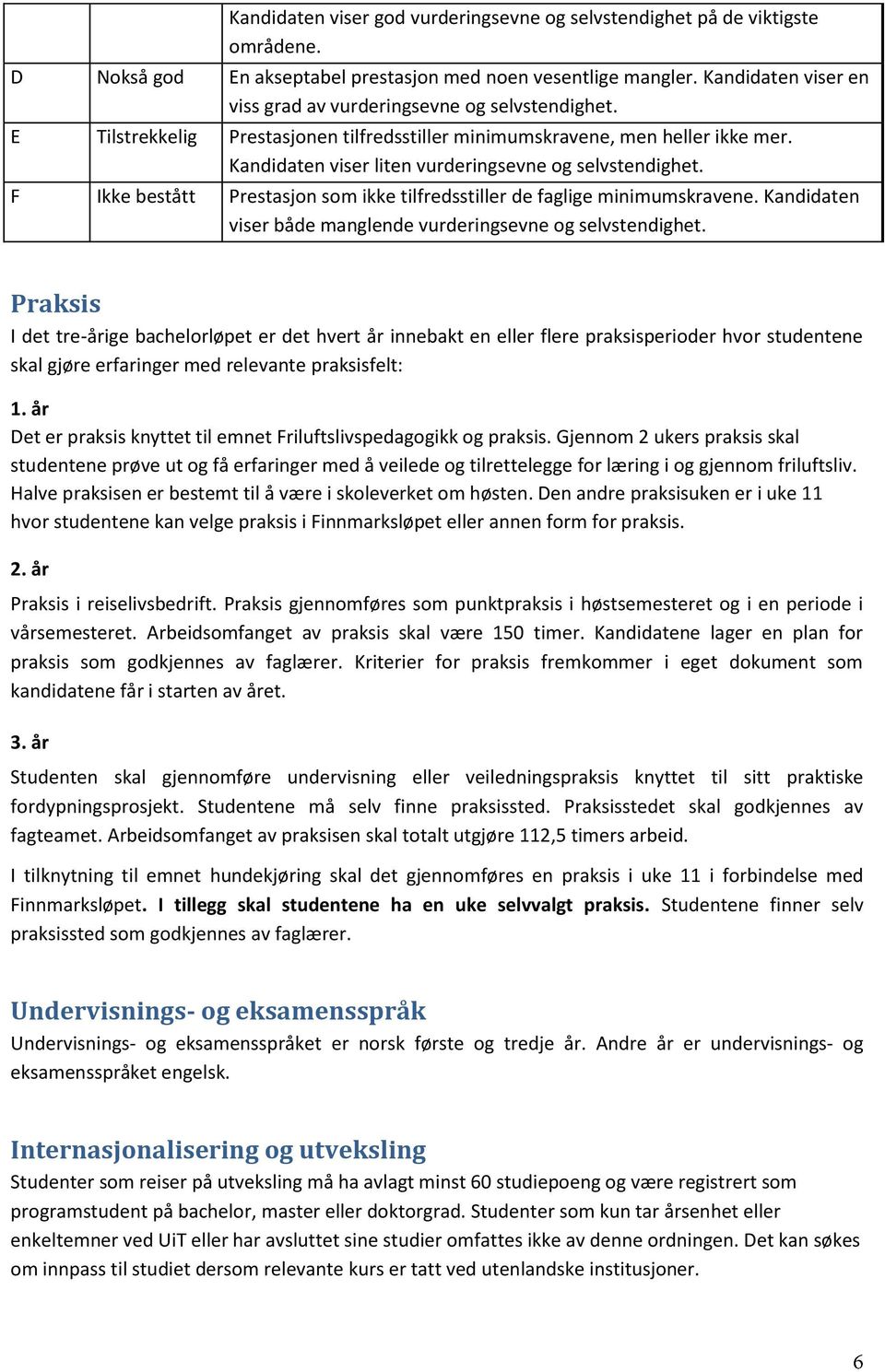 Kandidaten viser liten vurderingsevne og selvstendighet. F Ikke bestått Prestasjon som ikke tilfredsstiller de faglige minimumskravene.