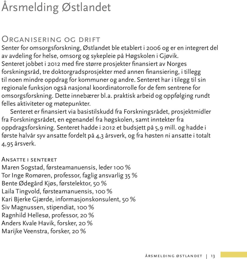 Senteret har i tilegg til sin regionale funksjon også nasjonal koordinatorrolle for de fem sentrene for omsorgsforskning. Dette innebærer bl.a. praktisk arbeid og oppfølging rundt felles aktiviteter og møtepunkter.