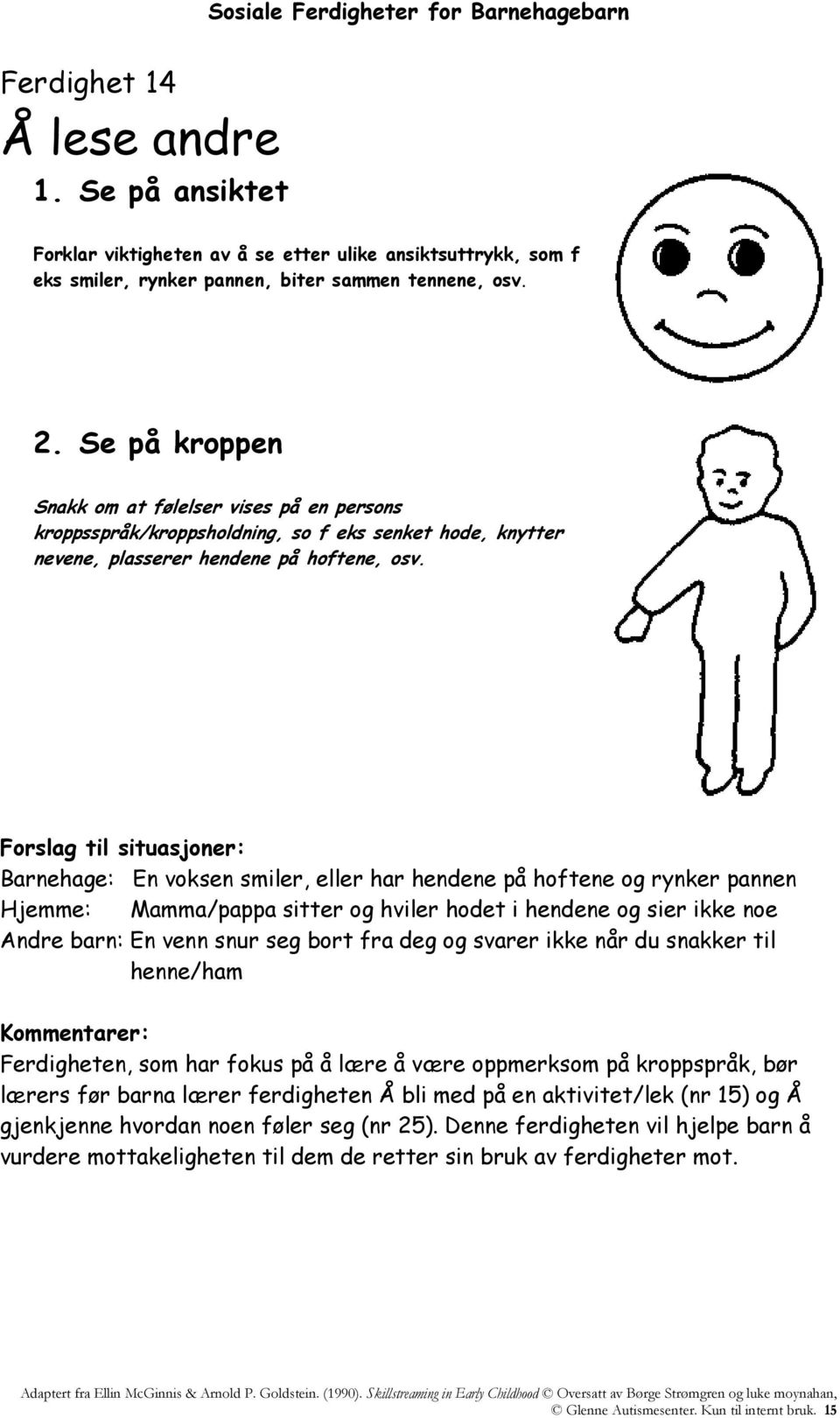 Barnehage: En voksen smiler, eller har hendene på hoftene og rynker pannen Hjemme: Mamma/pappa sitter og hviler hodet i hendene og sier ikke noe Andre barn: En venn snur seg bort fra deg og svarer