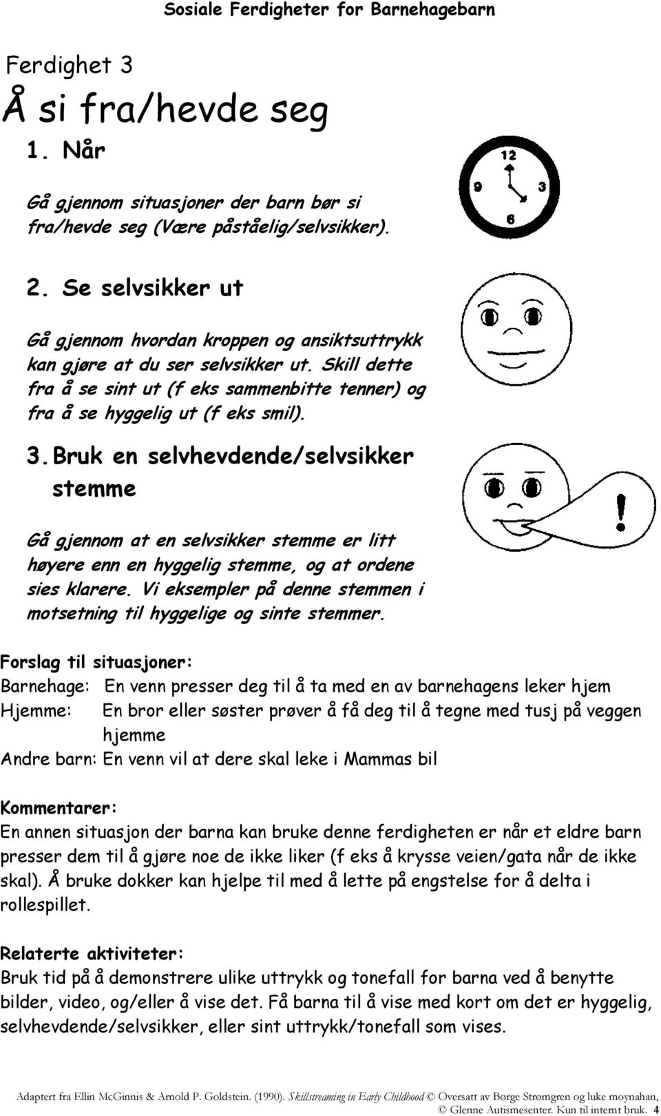 Bruk en selvhevdende/selvsikker stemme Gå gjennom at en selvsikker stemme er litt høyere enn en hyggelig stemme, og at ordene sies klarere.