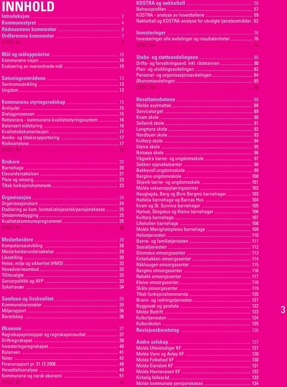 .. 16 Balansert målstyring... 16 Kvalitetsdokumentasjon... 17 Avviks- og tiltaksrapportering... 17 Risikoanalyse... 17 STOLT AV... 18 Brukere... 20 Barnehage... 20 Elevundersøkelsen.