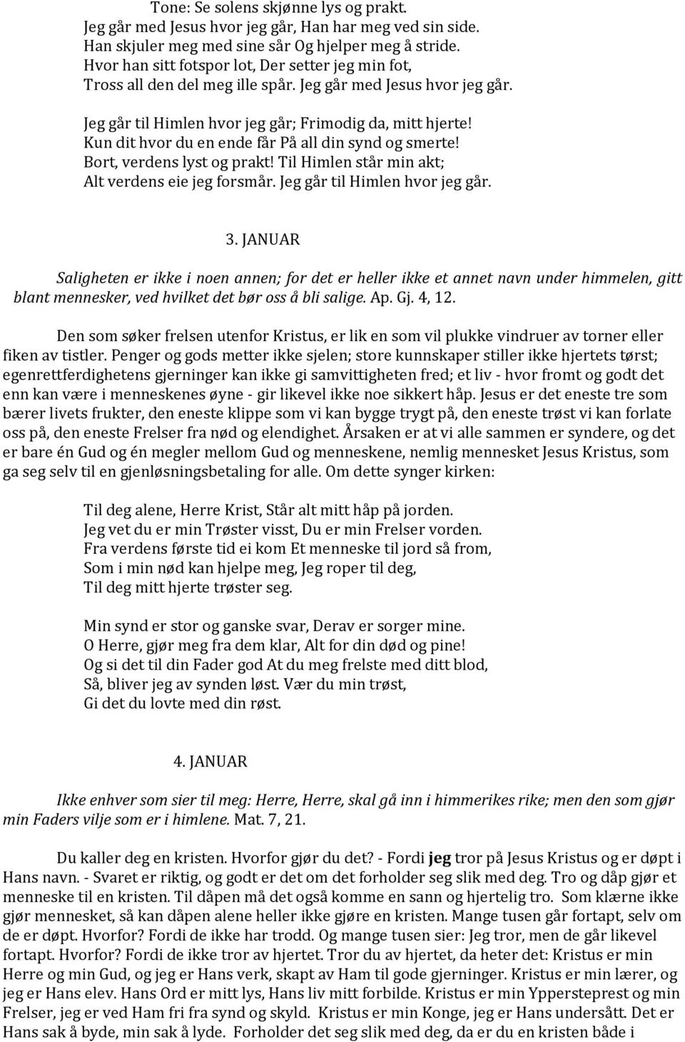 Kun dit hvor du en ende får På all din synd og smerte! Bort, verdens lyst og prakt! Til Himlen står min akt; Alt verdens eie jeg forsmår. Jeg går til Himlen hvor jeg går. 3.