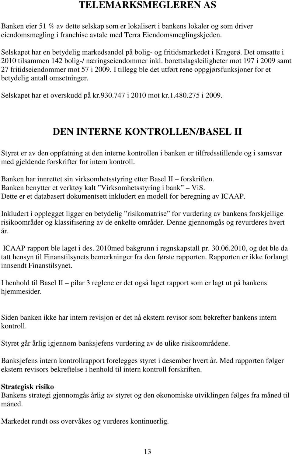 borettslagsleiligheter mot 197 i 2009 samt 27 fritidseiendommer mot 57 i 2009. I tillegg ble det utført rene oppgjørsfunksjoner for et betydelig antall omsetninger. Selskapet har et overskudd på kr.