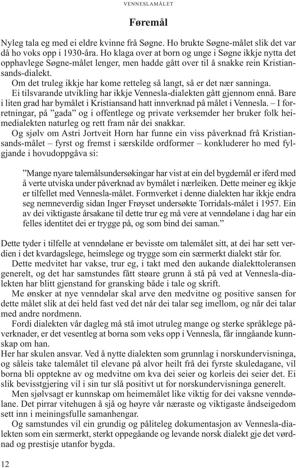 Om det truleg ikkje har kome retteleg så langt, så er det nær sanninga. Ei tilsvarande utvikling har ikkje Vennesla-dialekten gått gjennom ennå.