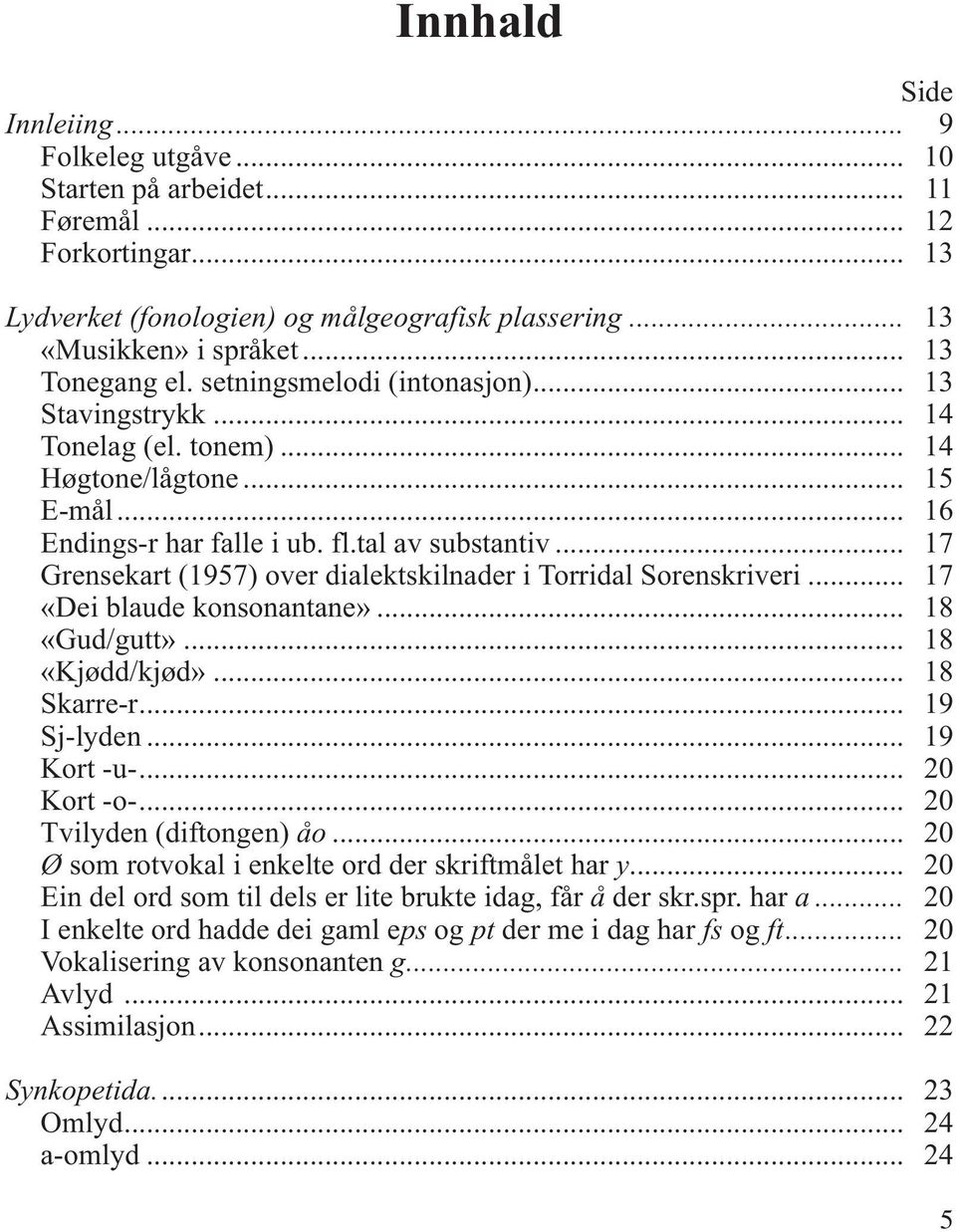 .. 17 Grensekart (1957) over dialektskilnader i Torridal Sorenskriveri... 17 «Dei blaude konsonantane»... 18 «Gud/gutt»... 18 «Kjødd/kjød»... 18 Skarre-r... 19 Sj-lyden... 19 Kort -u-... 20 Kort -o-.