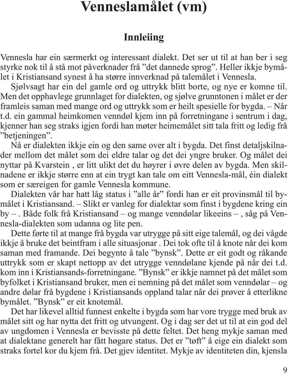 Men det opphavlege grunnlaget for dialekten, og sjølve grunntonen i målet er der framleis saman med mange ord og uttrykk som er heilt spesielle for bygda. Når t.d. ein gammal heimkomen venndøl kjem inn på forretningane i sentrum i dag, kjenner han seg straks igjen fordi han møter heimemålet sitt tala fritt og ledig frå betjeningen.