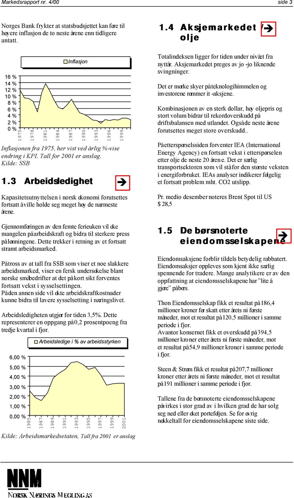 Kilde: SSB 1.3 Arbeidsledighet 1999 Kapasitetsutnyttelsen i norsk økonomi forutsettes fortsatt å ville holde seg meget høy de nærmeste årene.