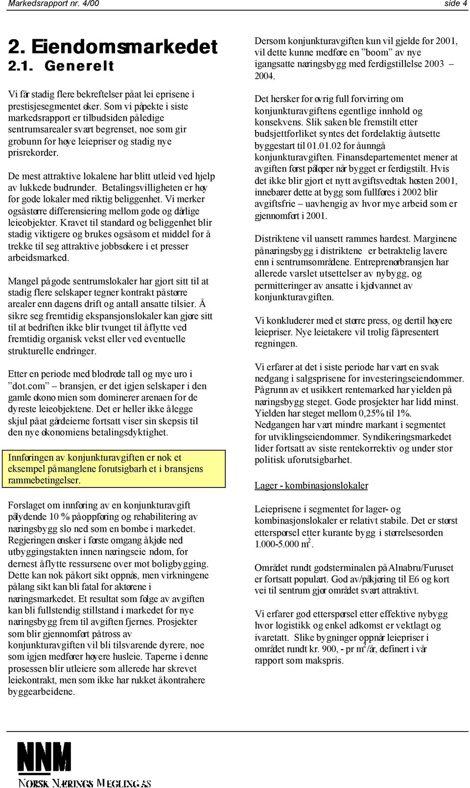 De mest attraktive lokalene har blitt utleid ved hjelp av lukkede budrunder. Betalingsvilligheten er høy for gode lokaler med riktig beliggenhet.