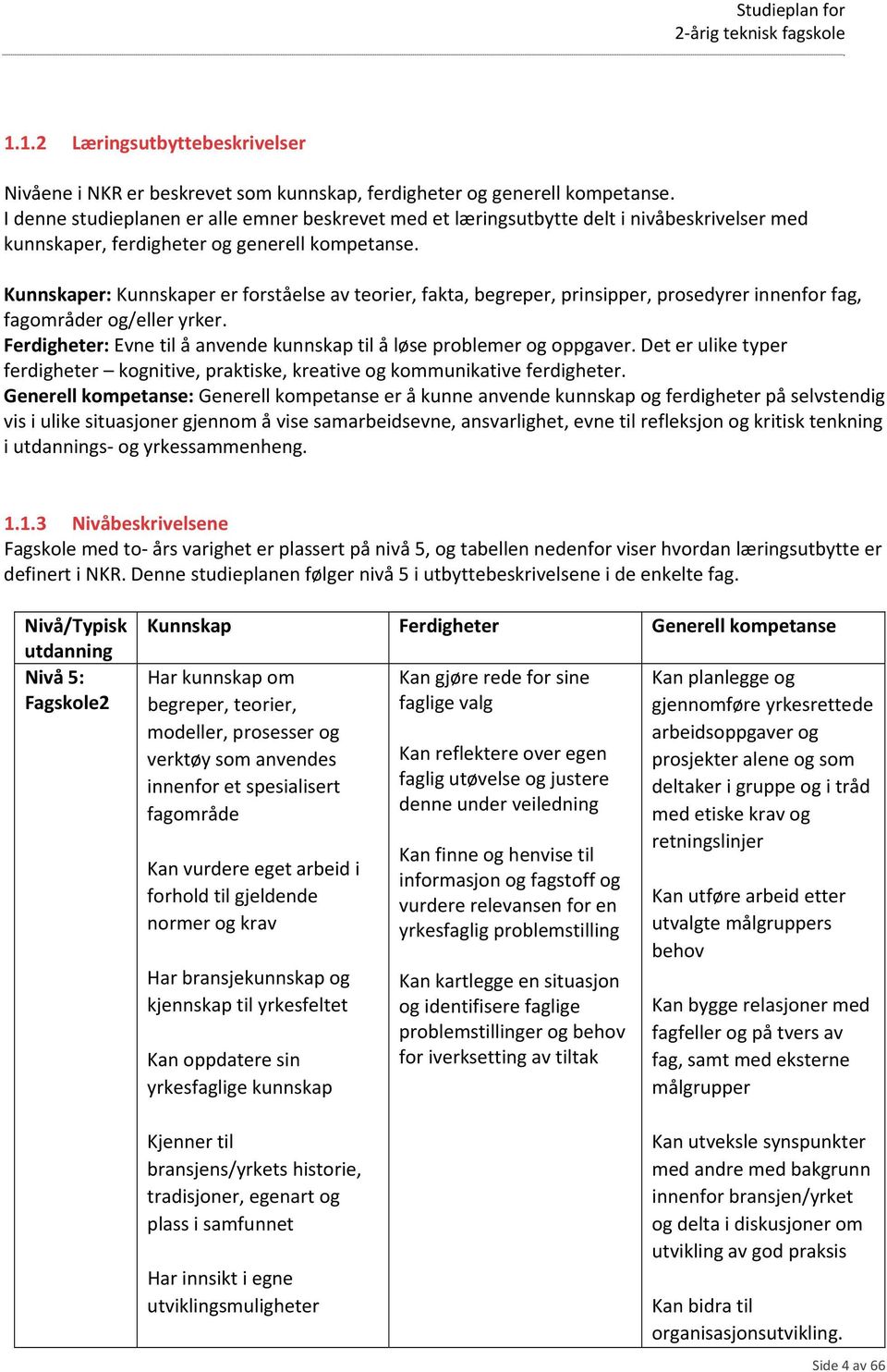 Kunnskaper: Kunnskaper er forståelse av teorier, fakta, begreper, prinsipper, prosedyrer innenfor fag, fagområder og/eller yrker.