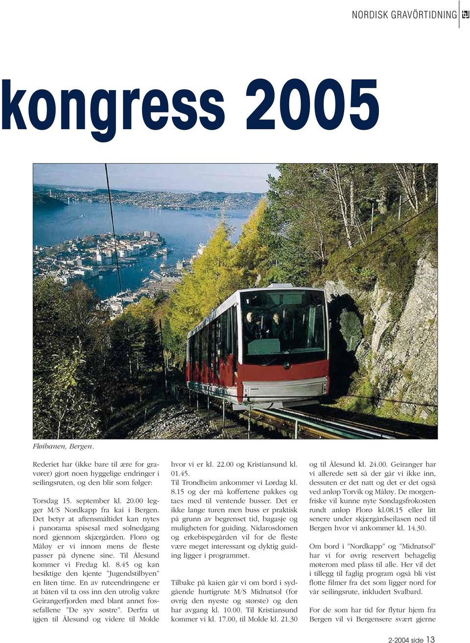 45 og kan besiktige den kjente Jugendstilbyen en liten time. En av ruteendringene er at båten vil ta oss inn den utrolig vakre Geirangerfjorden med blant annet fossefallene De syv søstre.