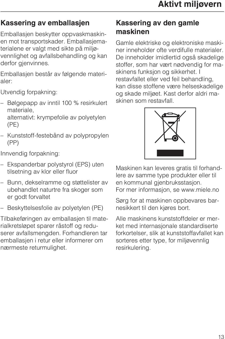 Emballasjen består av følgende materialer: Utvendig forpakning: Bølgepapp av inntil 100 % resirkulert materiale, alternativt: krympefolie av polyetylen (PE) Kunststoff-festebånd av polypropylen (PP)