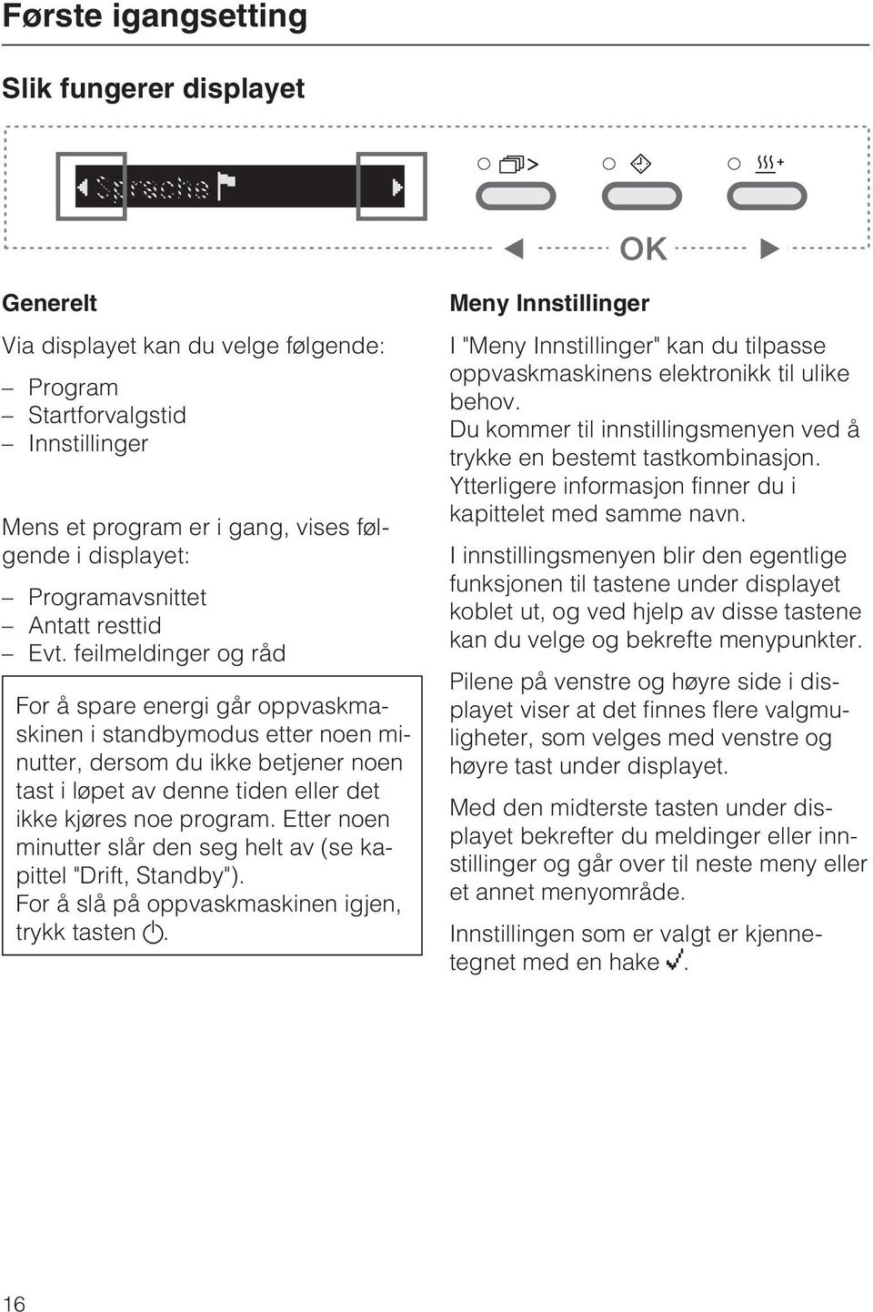 feilmeldinger og råd For å spare energi går oppvaskmaskinen i standbymodus etter noen minutter, dersom du ikke betjener noen tast i løpet av denne tiden eller det ikke kjøres noe program.