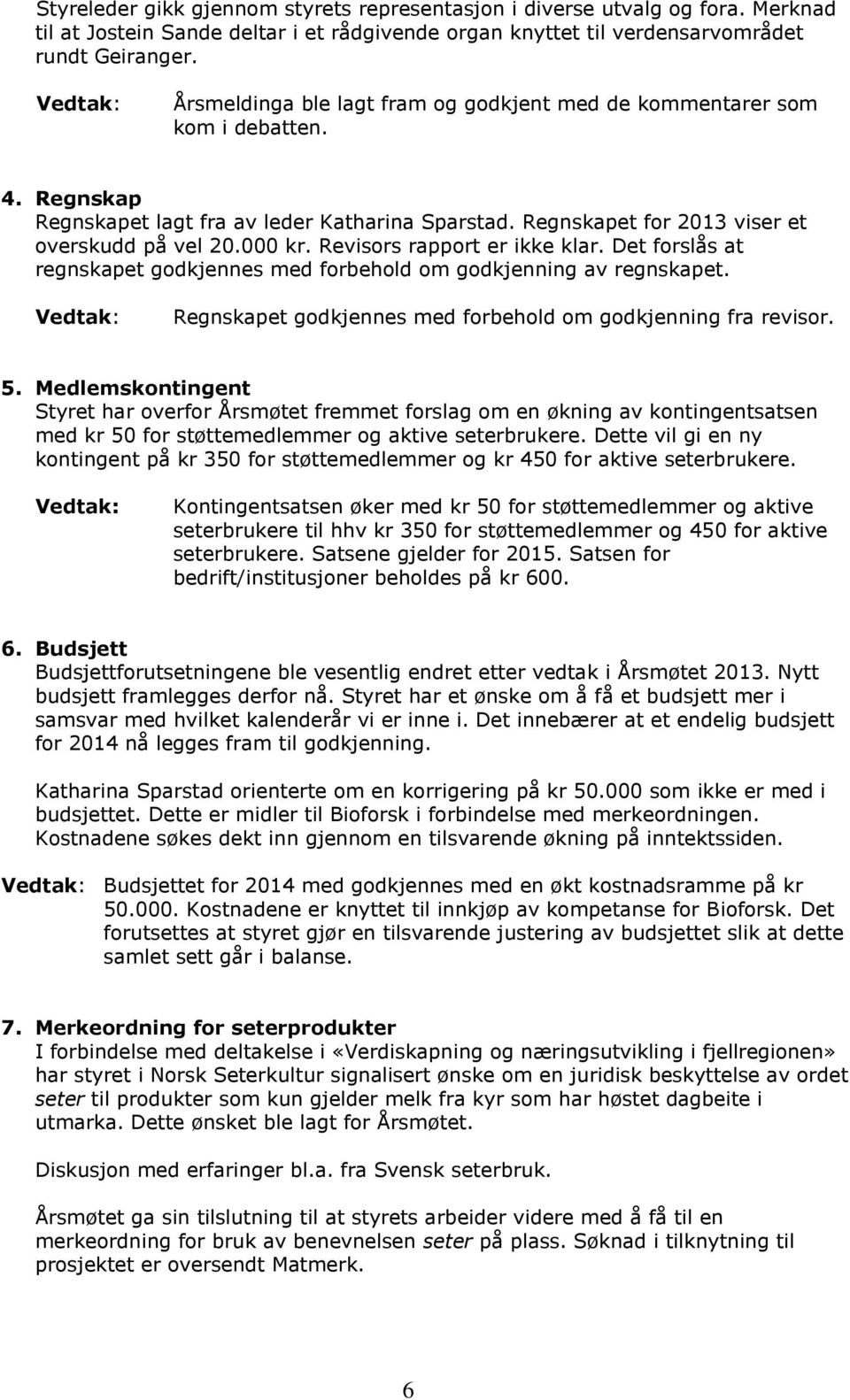 000 kr. Revisors rapport er ikke klar. Det forslås at regnskapet godkjennes med forbehold om godkjenning av regnskapet. Vedtak: Regnskapet godkjennes med forbehold om godkjenning fra revisor. 5.