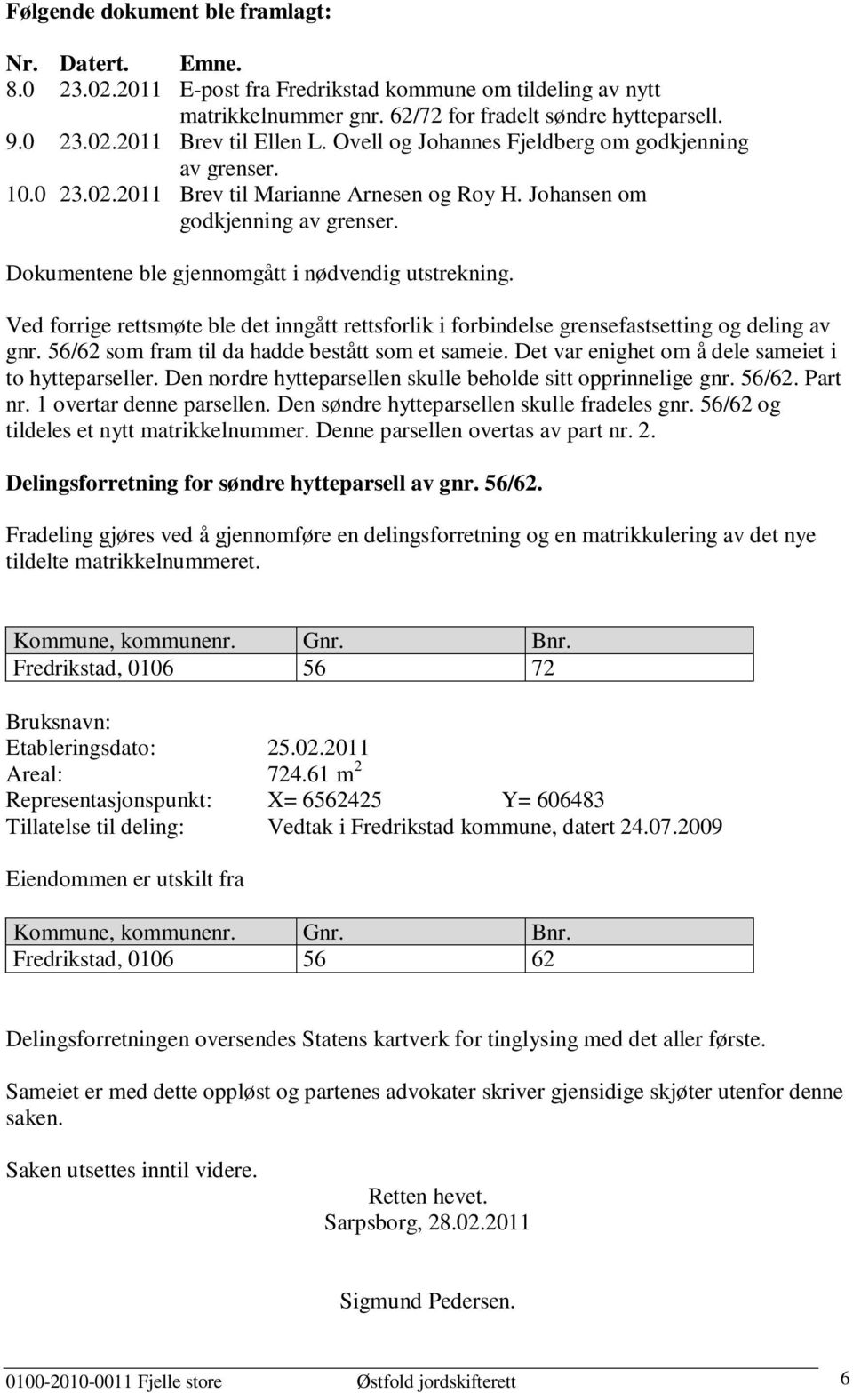 Ved forrige rettsmøte ble det inngått rettsforlik i forbindelse grensefastsetting og deling av gnr. 56/62 som fram til da hadde bestått som et sameie.