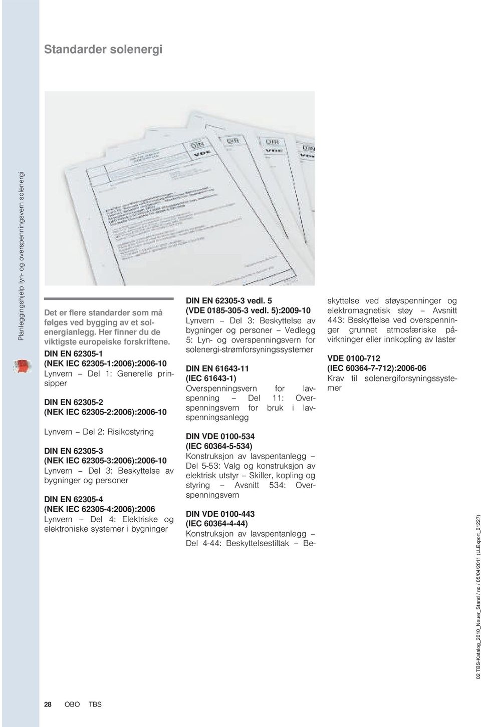 5):2009-10 Lynvern Del 3: Beskyttelse av bygninger og personer edlegg 5: Lyn- og overspenningsvern for solenergi-strømforsyningssystemer DIN N 61643-11 (IC 61643-1) Overspenningsvern for lavspenning