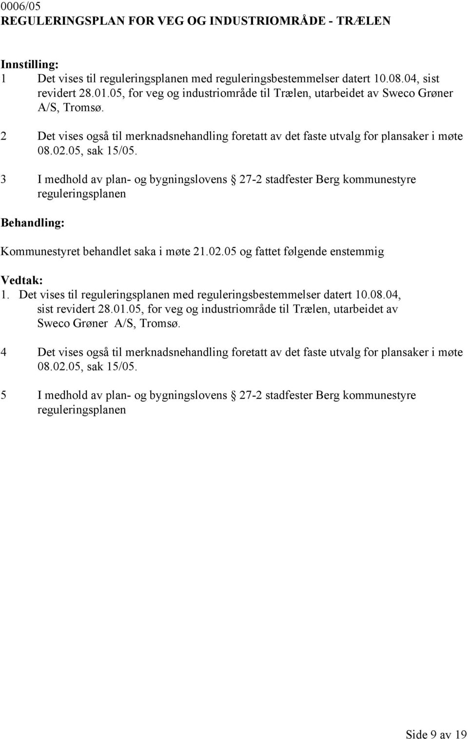 3 I medhold av plan- og bygningslovens 27-2 stadfester Berg kommunestyre reguleringsplanen Kommunestyret behandlet saka i møte 21.02.05 og fattet følgende enstemmig 1.