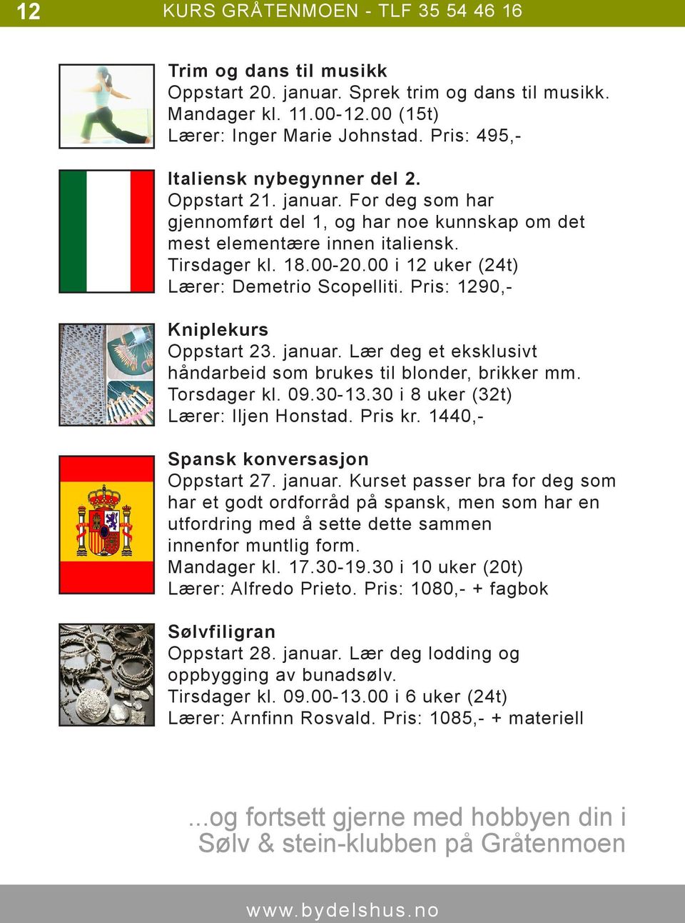 00 i 12 uker (24t) Lærer: Demetrio Scopelliti. Pris: 1290,- Kniplekurs Oppstart 23. januar. Lær deg et eksklusivt håndarbeid som brukes til blonder, brikker mm. Torsdager kl. 09.30-13.