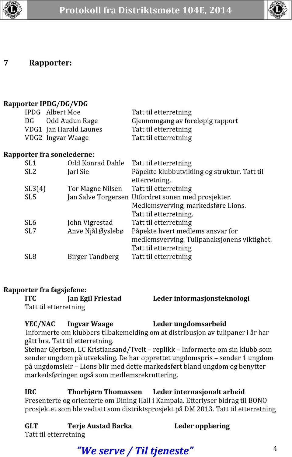 Medlemsverving, markedsføre Lions. Tatt til etterretning. SL6 John Vigrestad Tatt til etterretning SL7 Anve Njål Øyslebø Påpekte hvert medlems ansvar for medlemsverving. Tulipanaksjonens viktighet.